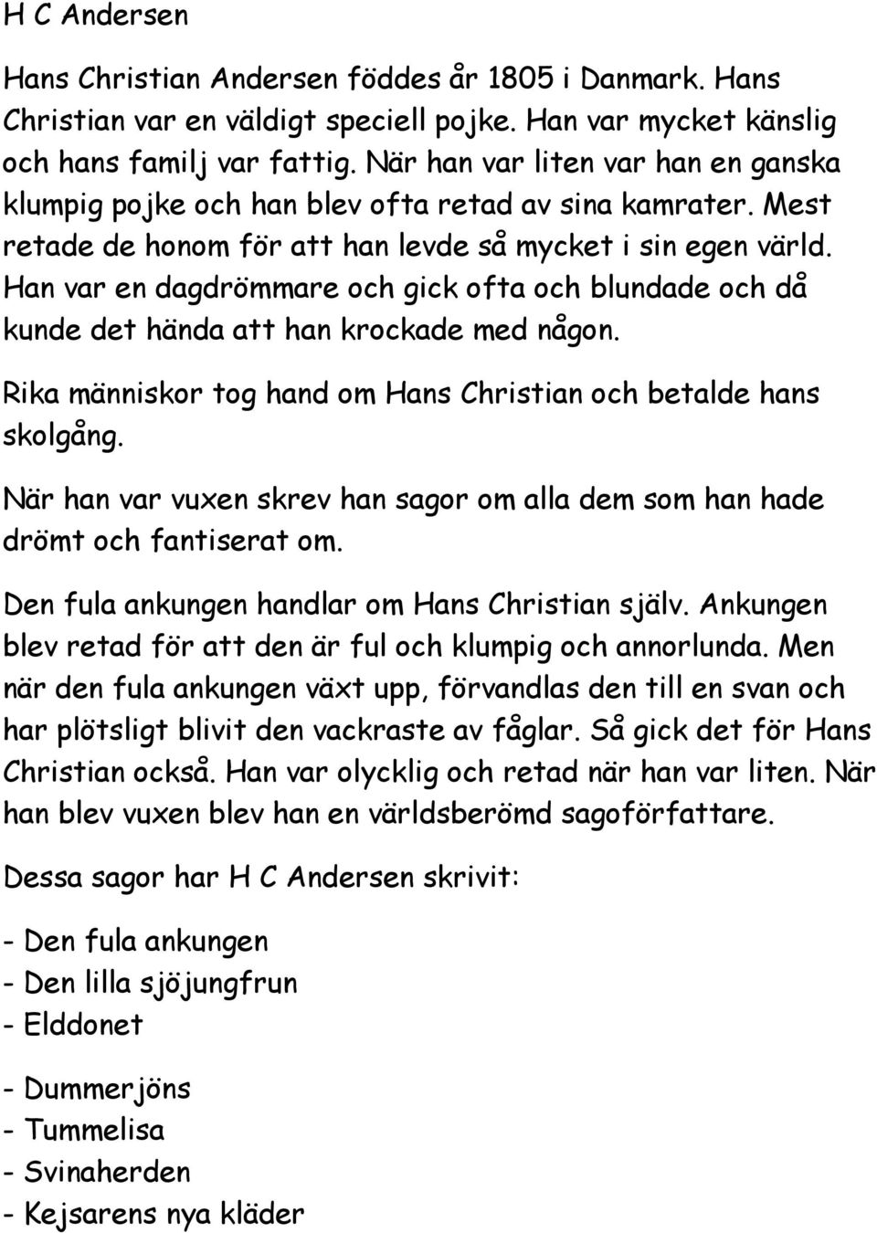 Han var en dagdrömmare och gick ofta och blundade och då kunde det hända att han krockade med någon. Rika människor tog hand om Hans Christian och betalde hans skolgång.