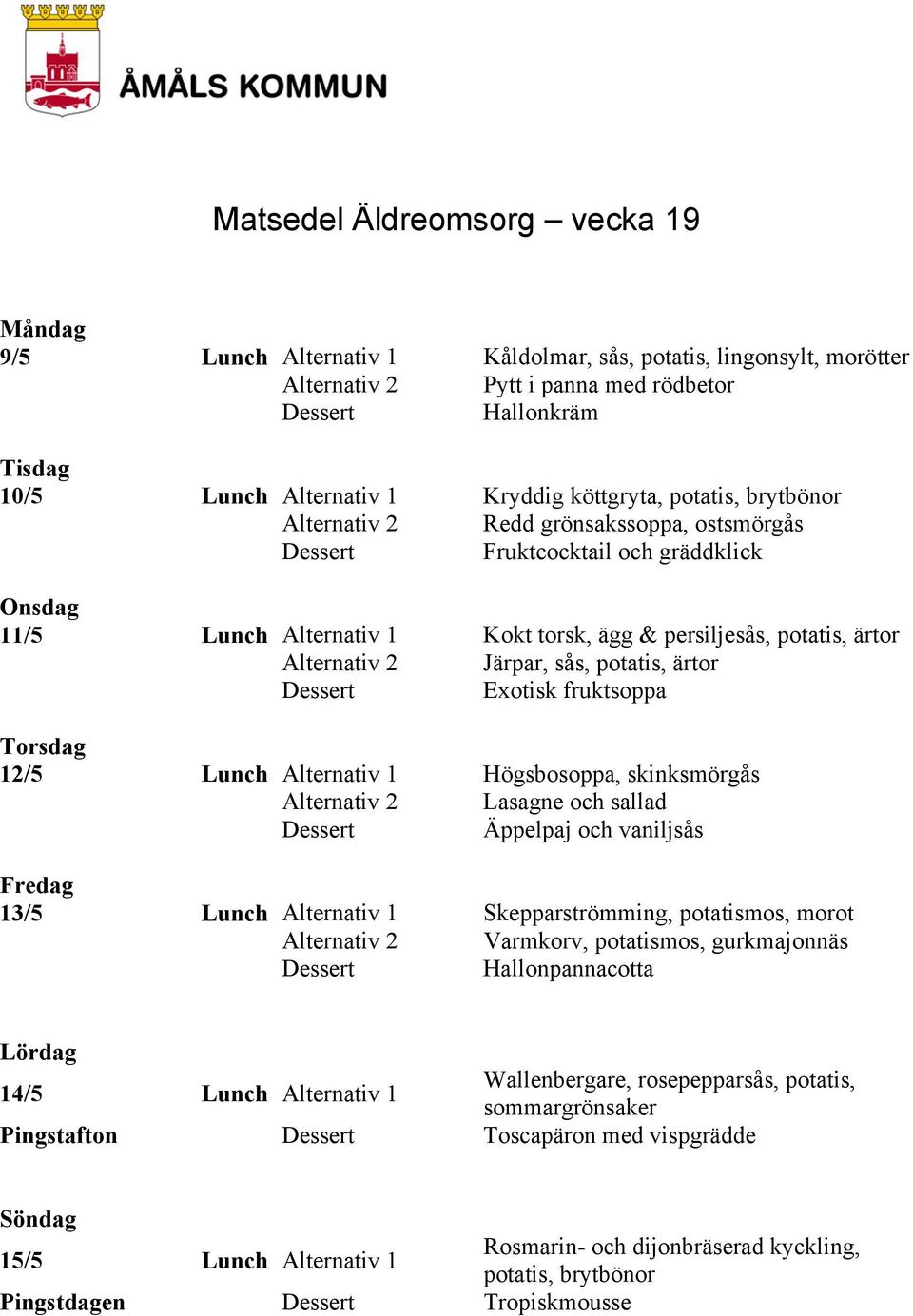 ärtor Exotisk fruktsoppa 12/5 Lunch Alternativ 1 Högsbosoppa, skinksmörgås Alternativ 2 Lasagne och sallad Äppelpaj och vaniljsås 13/5 Lunch Alternativ 1 Skepparströmming, potatismos, morot