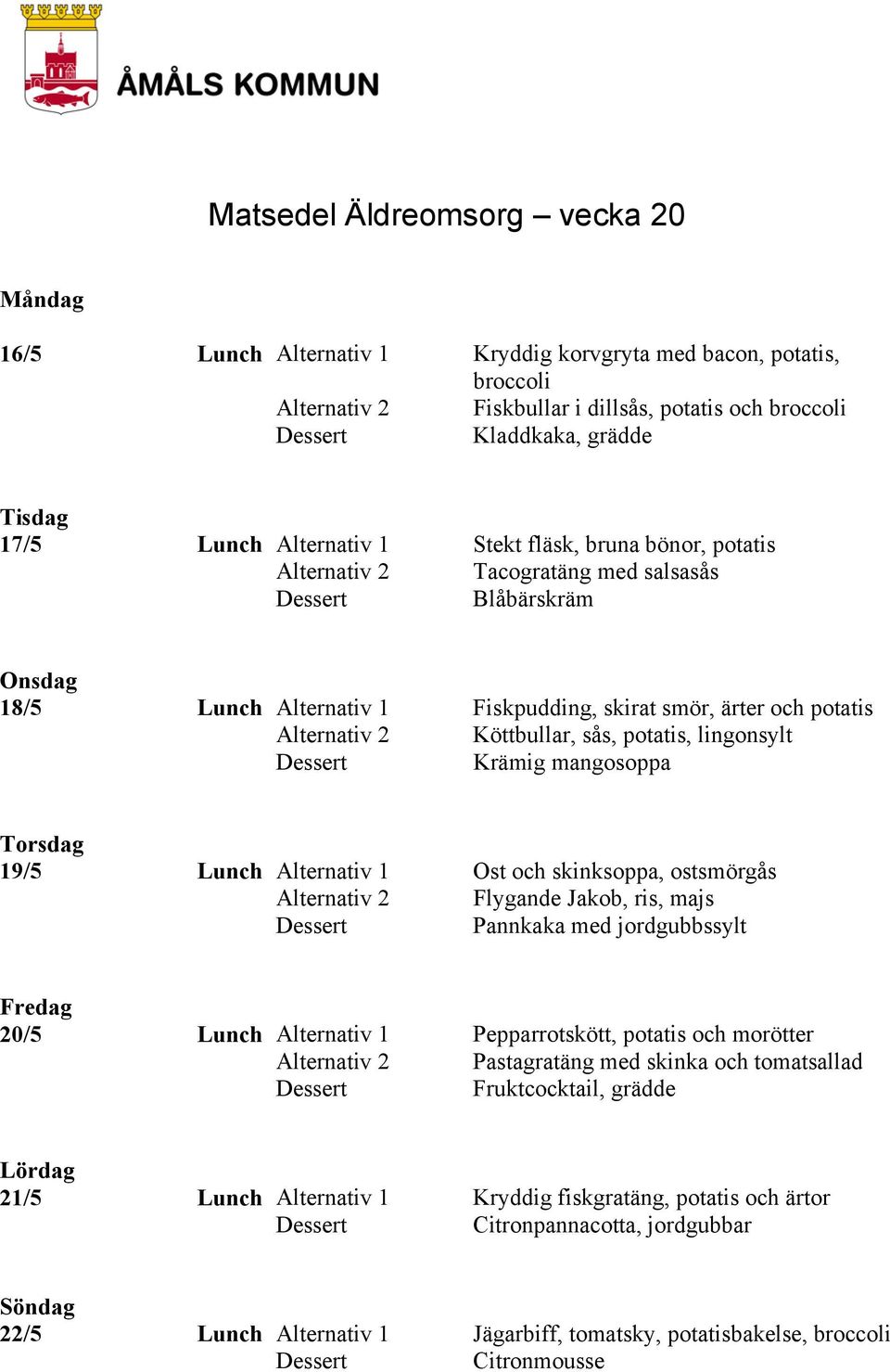 lingonsylt Krämig mangosoppa 19/5 Lunch Alternativ 1 Ost och skinksoppa, ostsmörgås Alternativ 2 Flygande Jakob, ris, majs Pannkaka med jordgubbssylt 20/5 Lunch Alternativ 1 Pepparrotskött, potatis