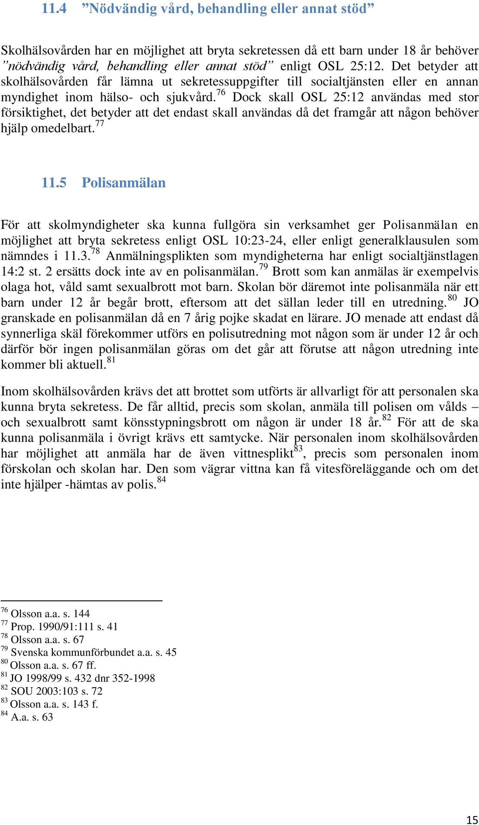 76 Dock skall OSL 25:12 användas med stor försiktighet, det betyder att det endast skall användas då det framgår att någon behöver hjälp omedelbart. 77 11.