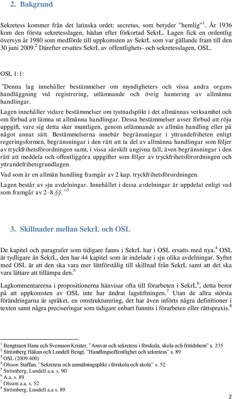 OSL 1:1: Denna lag innehåller bestämmelser om myndigheters och vissa andra organs handläggning vid registrering, utlämnande och övrig hantering av allmänna handlingar.