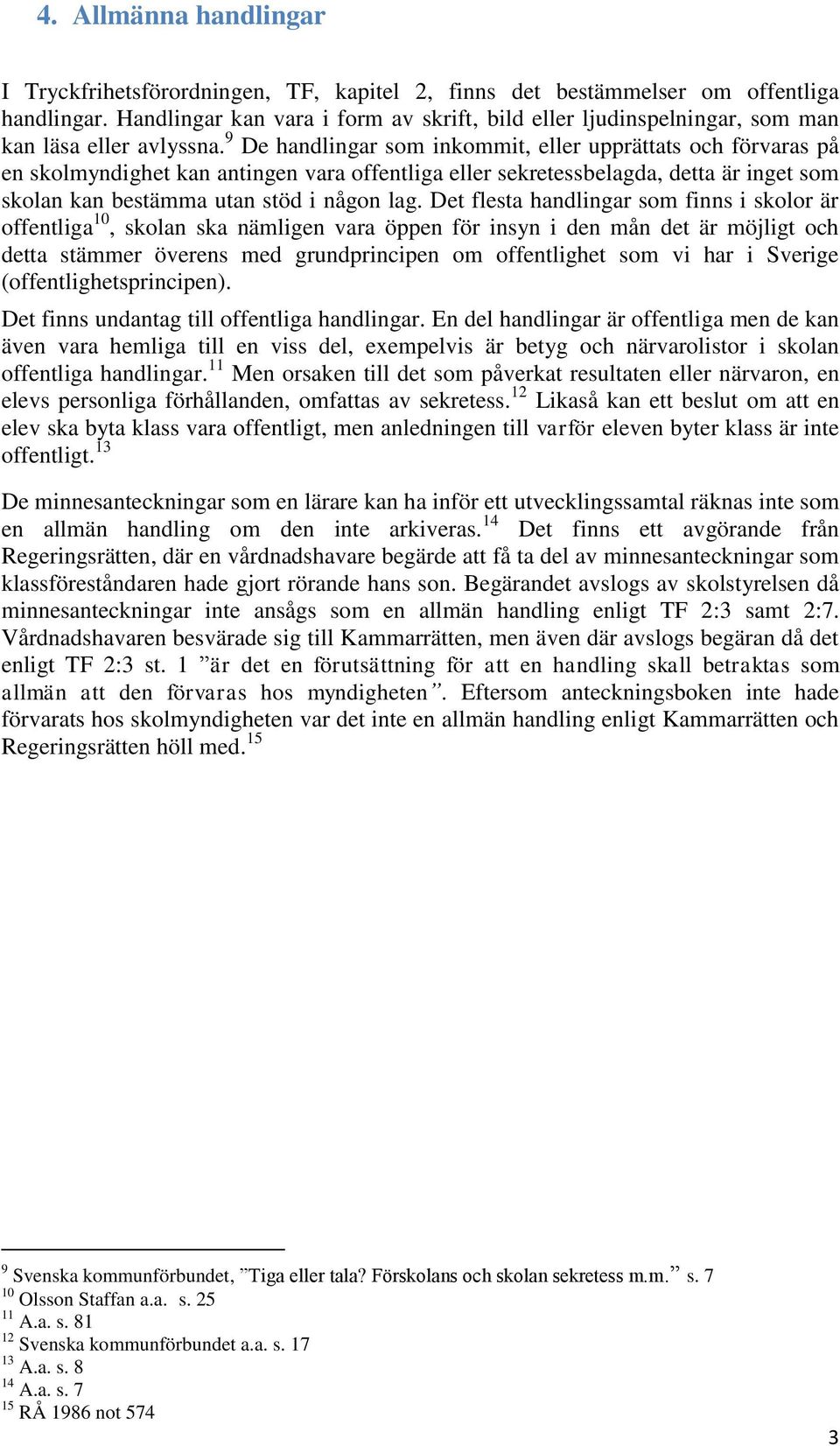 9 De handlingar som inkommit, eller upprättats och förvaras på en skolmyndighet kan antingen vara offentliga eller sekretessbelagda, detta är inget som skolan kan bestämma utan stöd i någon lag.