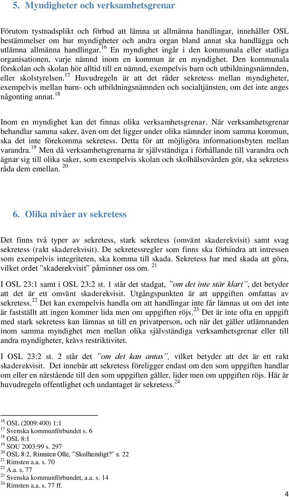 Den kommunala förskolan och skolan hör alltid till en nämnd, exempelvis barn och utbildningsnämnden, eller skolstyrelsen.