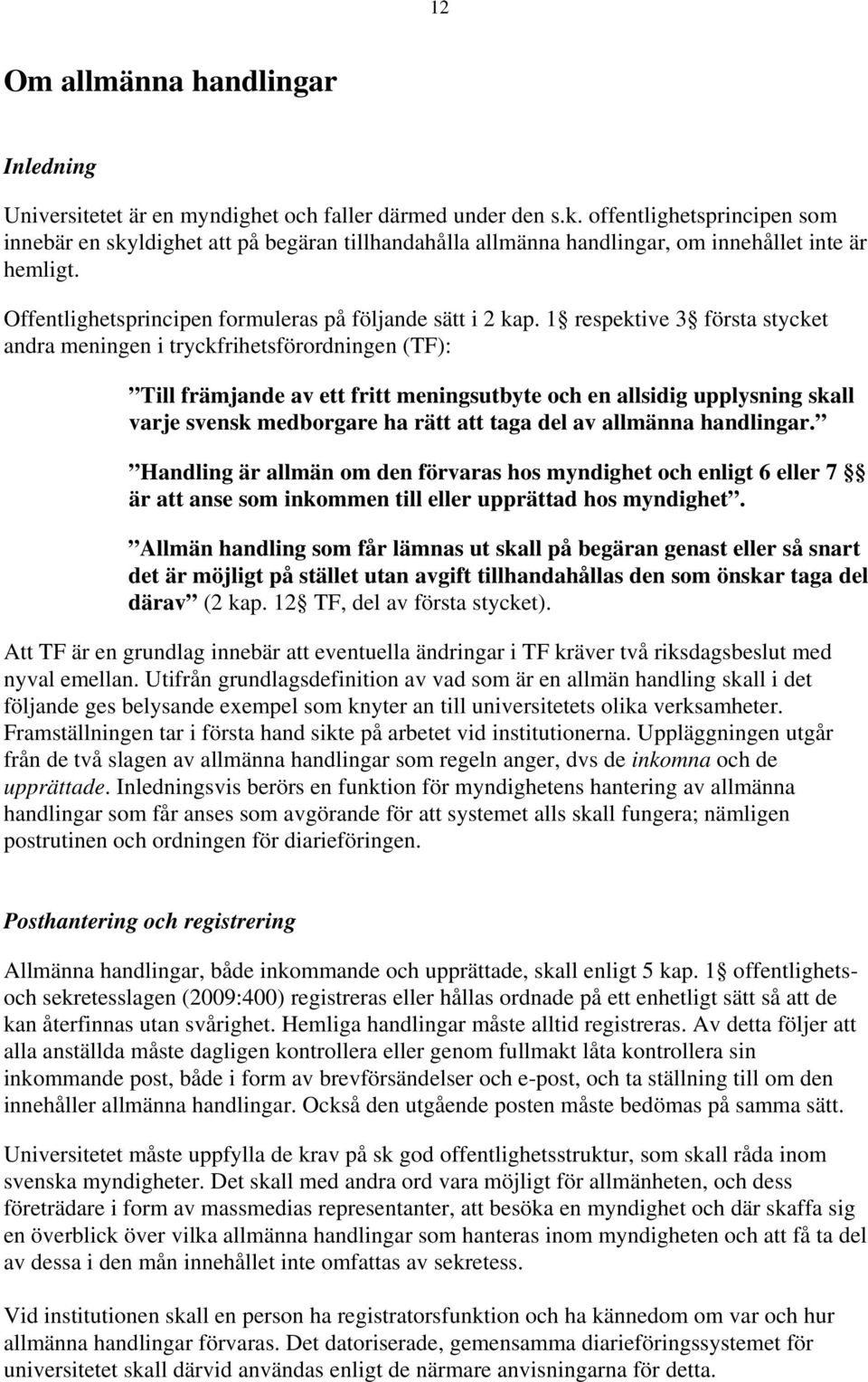 1 respektive 3 första stycket andra meningen i tryckfrihetsförordningen (TF): Till främjande av ett fritt meningsutbyte och en allsidig upplysning skall varje svensk medborgare ha rätt att taga del