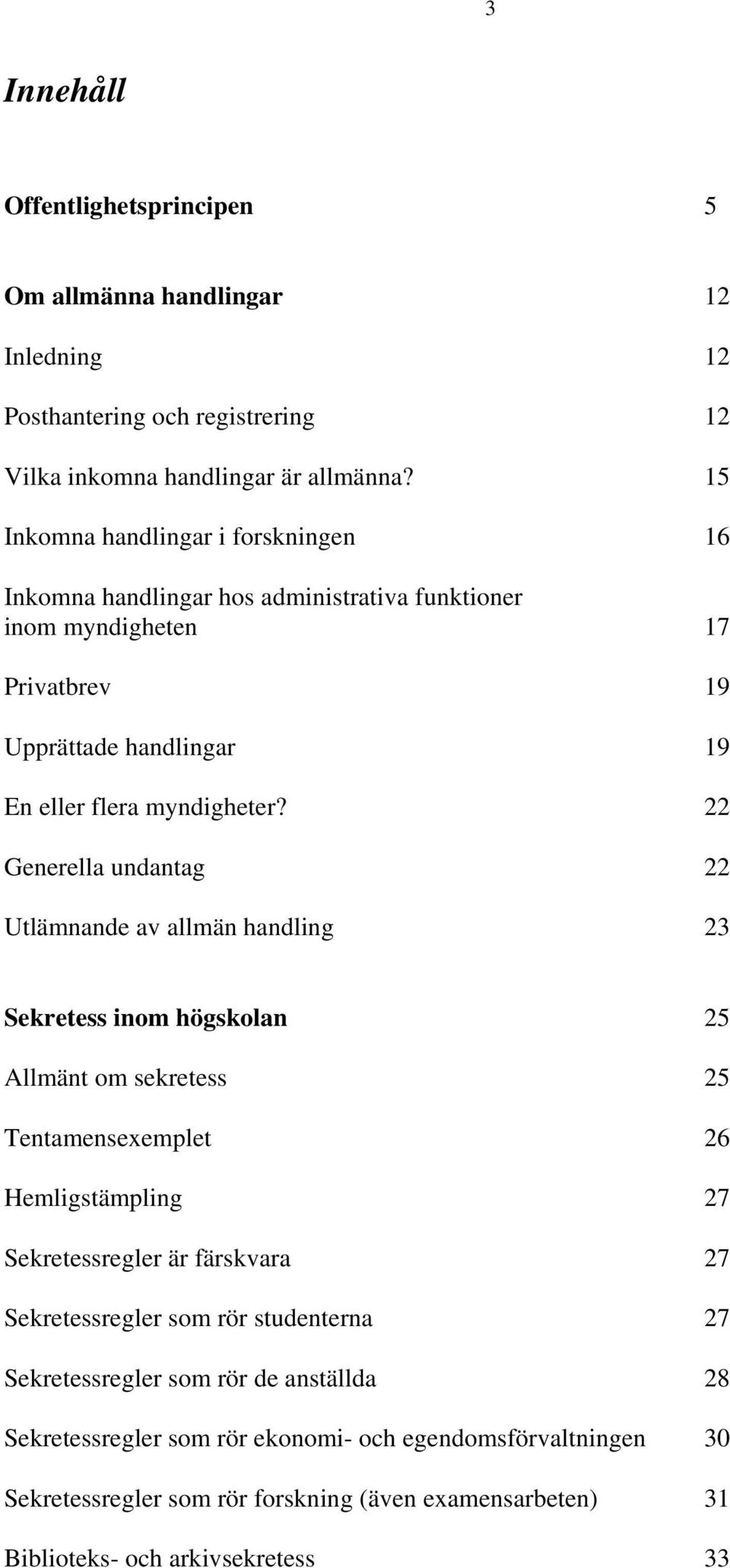 22 Generella undantag 22 Utlämnande av allmän handling 23 Sekretess inom högskolan 25 Allmänt om sekretess 25 Tentamensexemplet 26 Hemligstämpling 27 Sekretessregler är färskvara 27