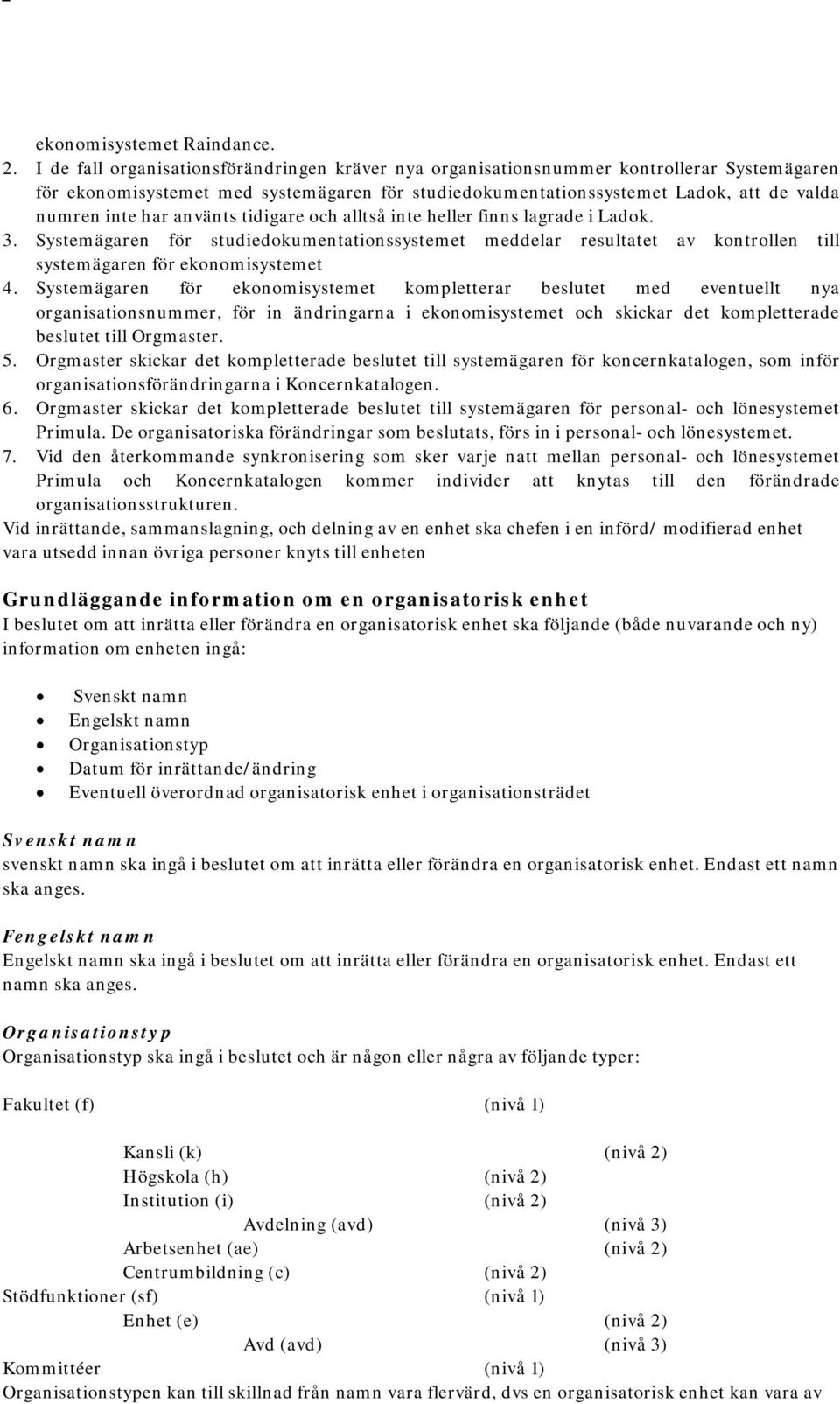 använts tidigare och alltså inte heller finns lagrade i Ladok. 3. Systemägaren för studiedokumentationssystemet meddelar resultatet av kontrollen till systemägaren för ekonomisystemet 4.