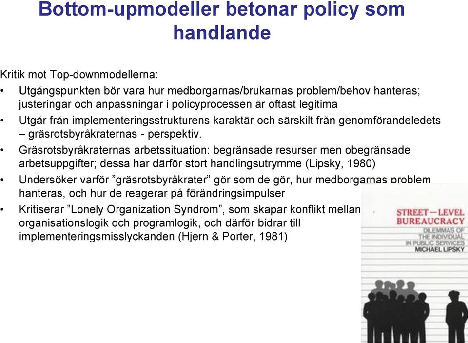 Gräsrotsbyråkraternas arbetssituation: begränsade resurser men obegränsade arbetsuppgifter; dessa har därför stort handlingsutrymme (Lipsky, 1980) Undersöker varför gräsrotsbyråkrater gör som de