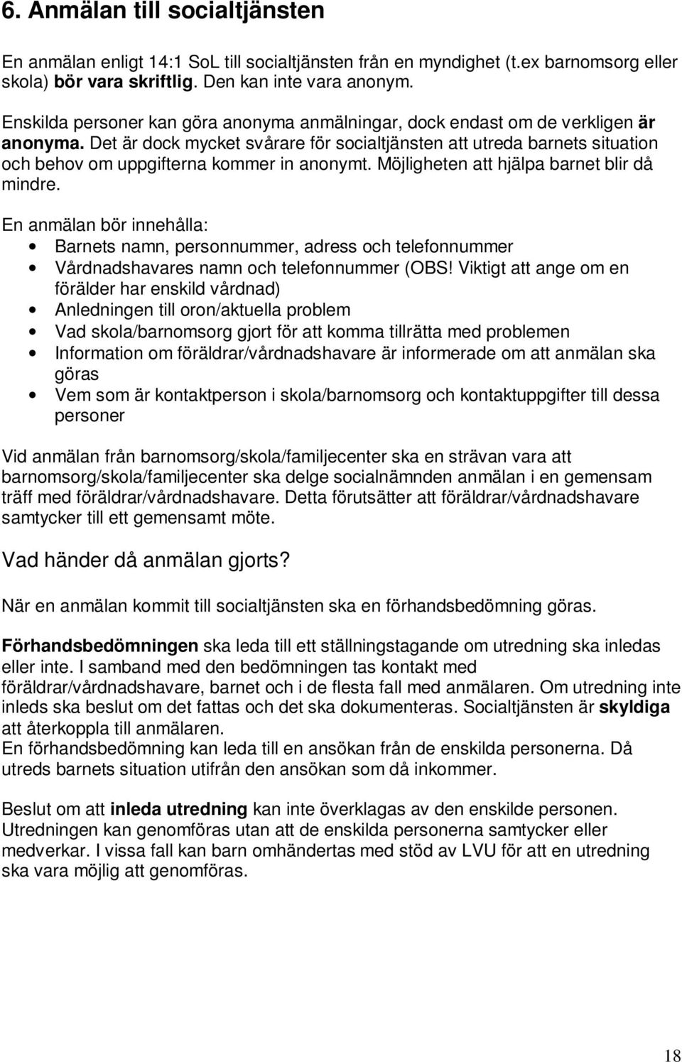 Det är dock mycket svårare för socialtjänsten att utreda barnets situation och behov om uppgifterna kommer in anonymt. Möjligheten att hjälpa barnet blir då mindre.