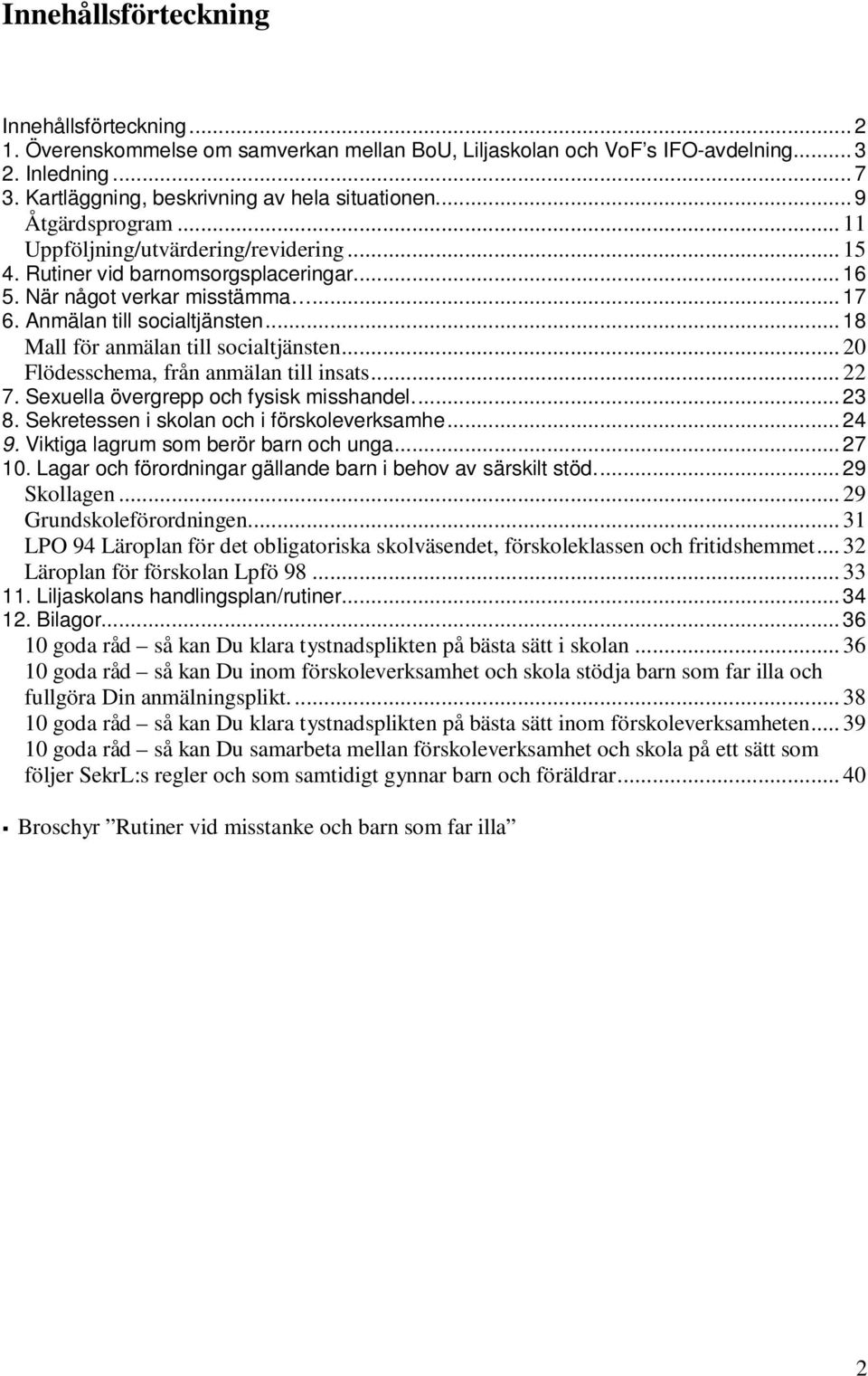 ..18 Mall för anmälan till socialtjänsten... 20 Flödesschema, från anmälan till insats... 22 7. Sexuella övergrepp och fysisk misshandel...23 8. Sekretessen i skolan och i förskoleverksamhe...24 9.