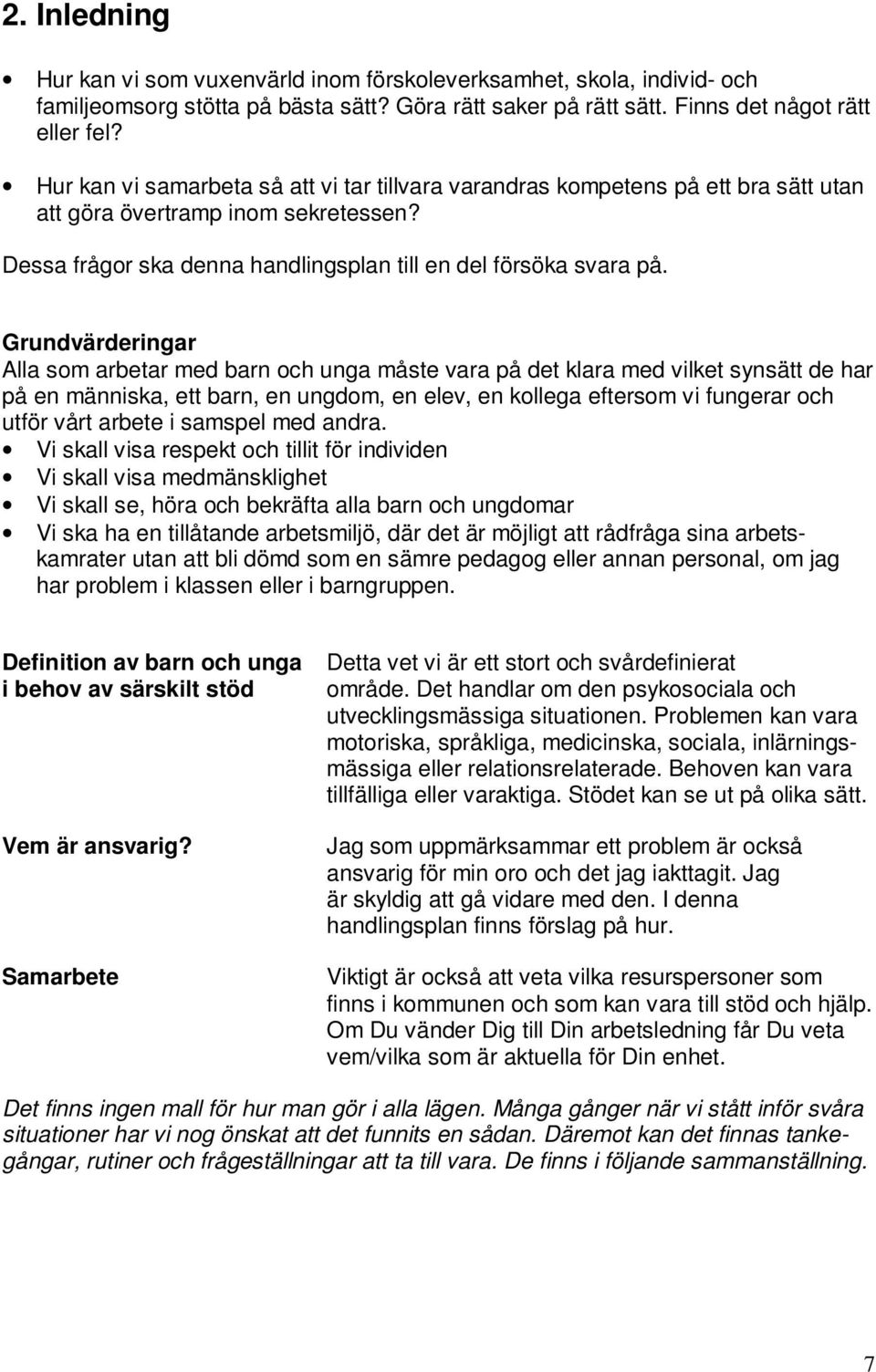 Grundvärderingar Alla som arbetar med barn och unga måste vara på det klara med vilket synsätt de har på en människa, ett barn, en ungdom, en elev, en kollega eftersom vi fungerar och utför vårt