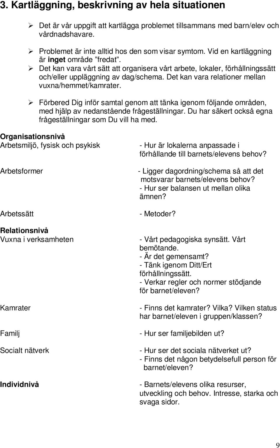 Det kan vara relationer mellan vuxna/hemmet/kamrater. Förbered Dig inför samtal genom att tänka igenom följande områden, med hjälp av nedanstående frågeställningar.