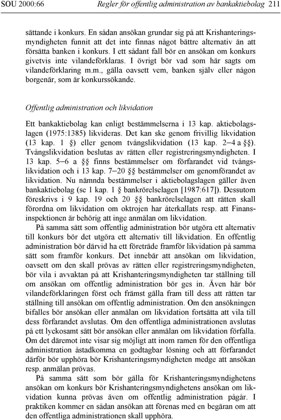 I ett sådant fall bör en ansökan om konkurs givetvis inte vilandeförklaras. I övrigt bör vad som här sagts om vilandeförklaring m.m., gälla oavsett vem, banken själv eller någon borgenär, som är konkurssökande.