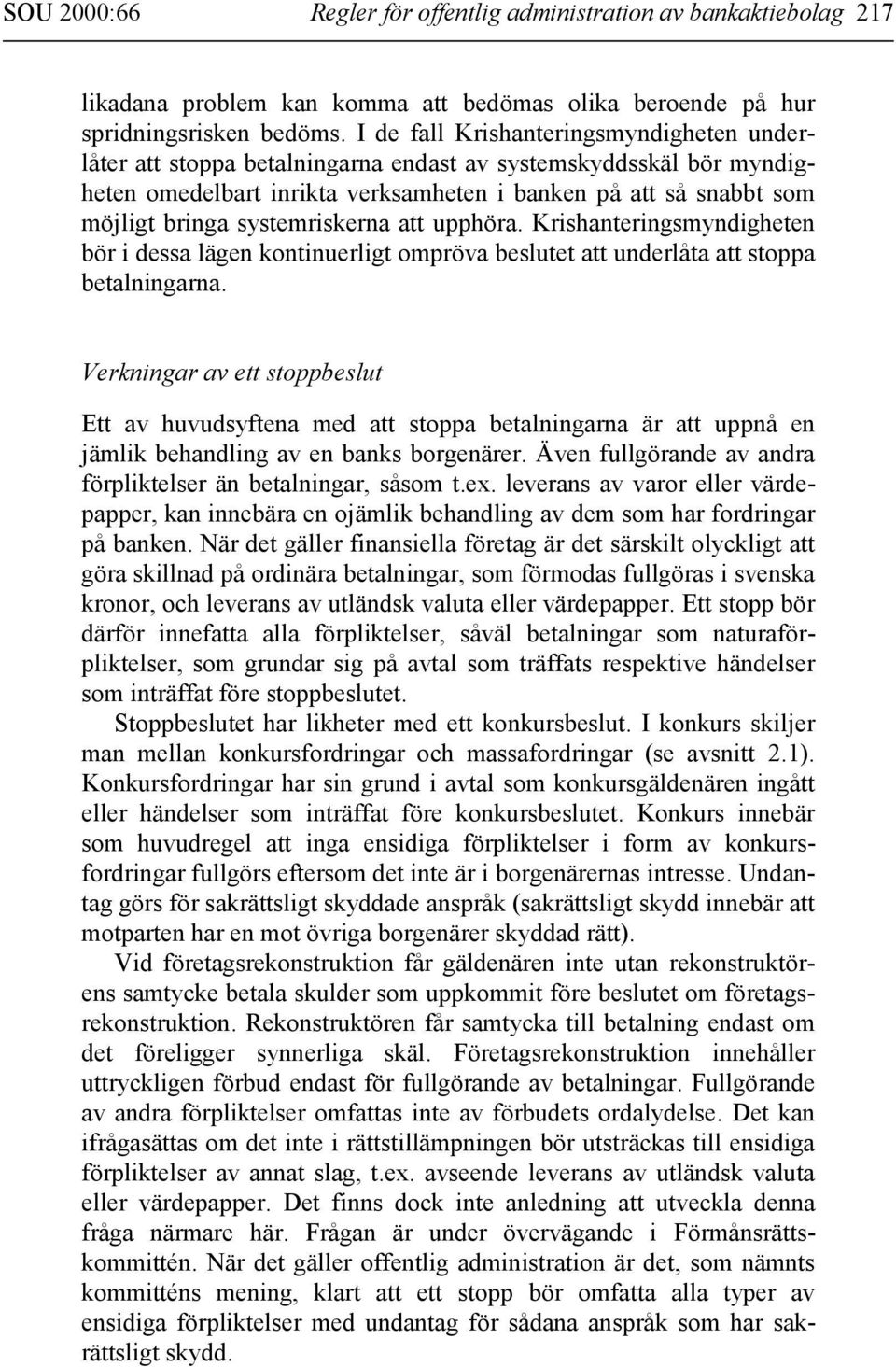 systemriskerna att upphöra. Krishanteringsmyndigheten bör i dessa lägen kontinuerligt ompröva beslutet att underlåta att stoppa betalningarna.