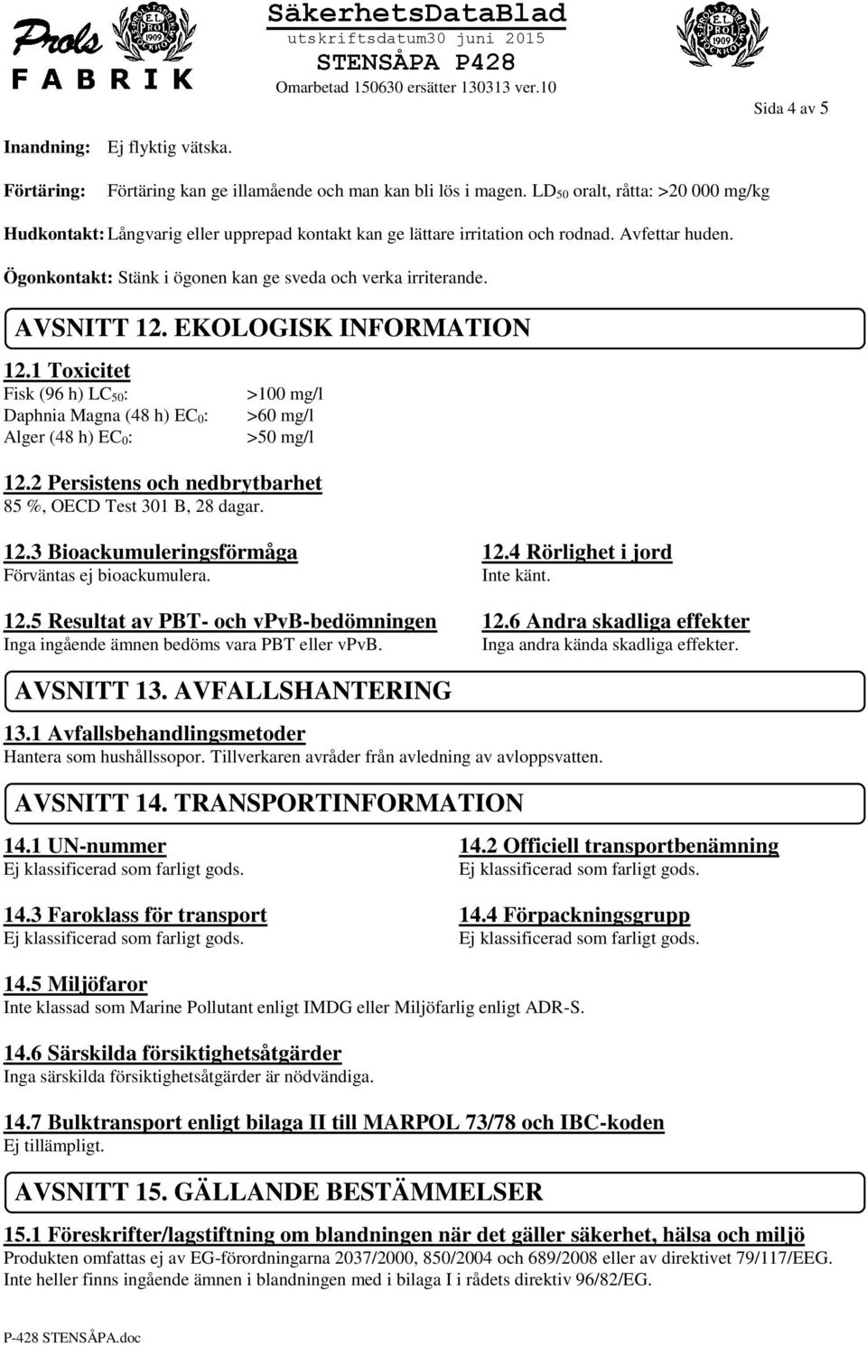 AVSNITT 12. EKOLOGISK INFORMATION 12.1 Toxicitet Fisk (96 h) LC 50: Daphnia Magna (48 h) EC 0: Alger (48 h) EC 0: >100 mg/l >60 mg/l >50 mg/l 12.