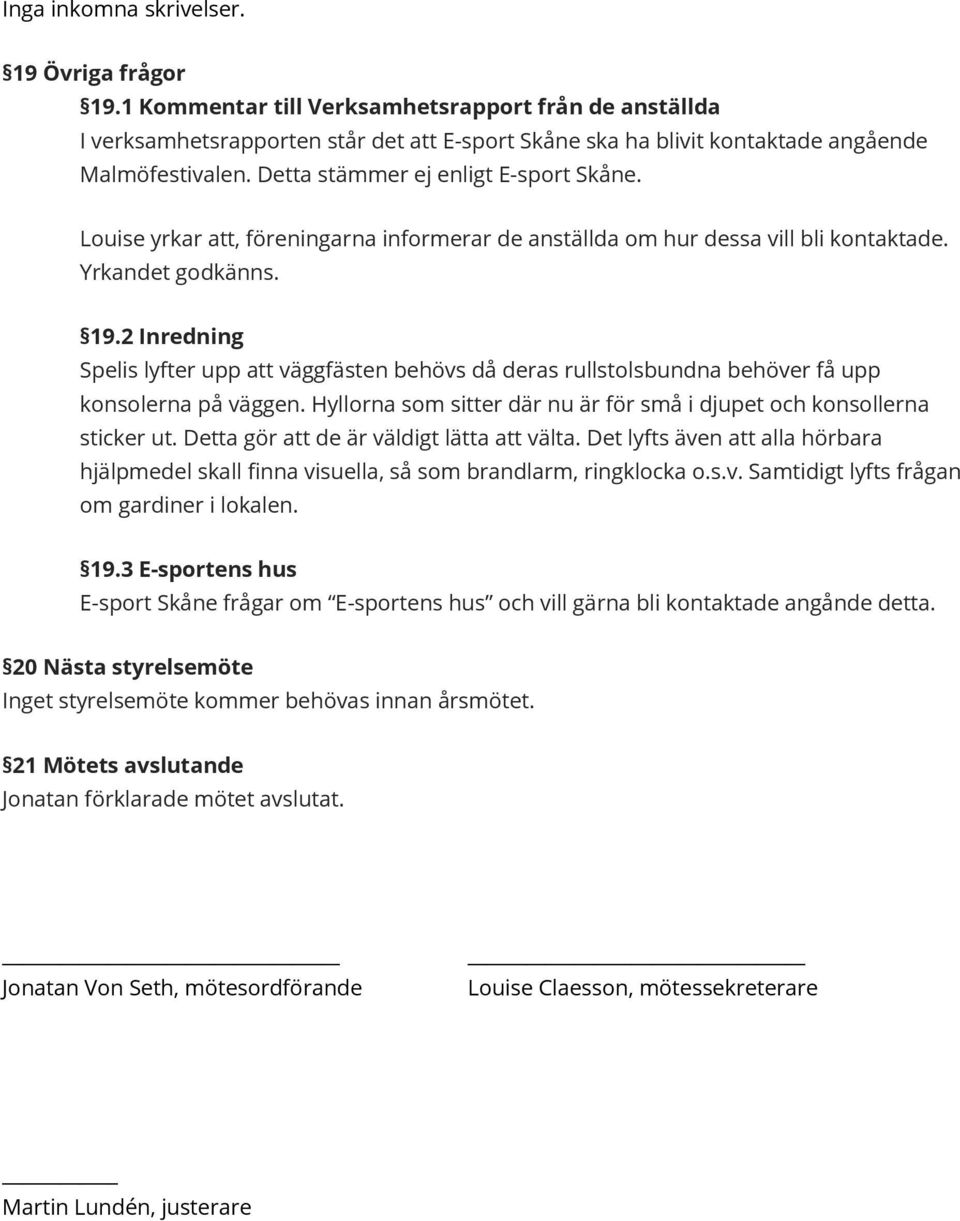 2 Inredning Spelis lyfter upp att väggfästen behövs då deras rullstolsbundna behöver få upp konsolerna på väggen. Hyllorna som sitter där nu är för små i djupet och konsollerna sticker ut.