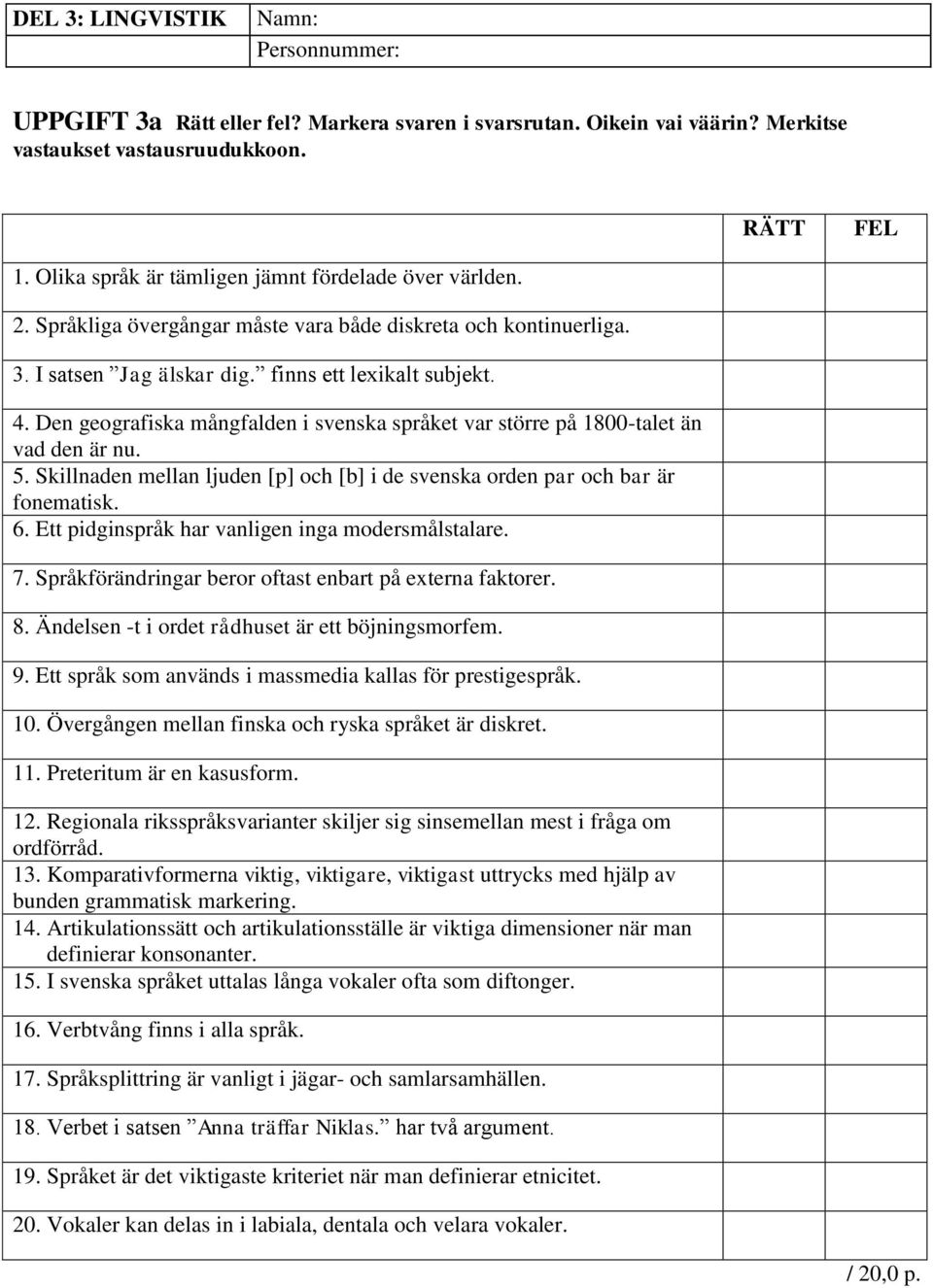 Den geografiska mångfalden i svenska språket var större på 1800-talet än vad den är nu. 5. Skillnaden mellan ljuden [p] och [b] i de svenska orden par och bar är fonematisk. 6.