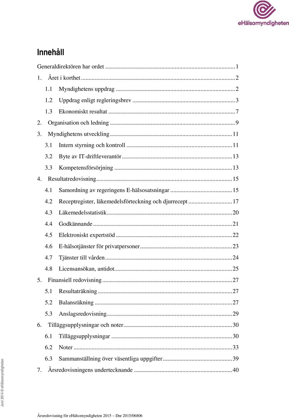 1 Samordning av regeringens E-hälsosatsningar...15 4.2 Receptregister, läkemedelsförteckning och djurrecept...17 4.3 Läkemedelsstatistik...20 4.4 Godkännande...21 4.5 Elektroniskt expertstöd...22 4.