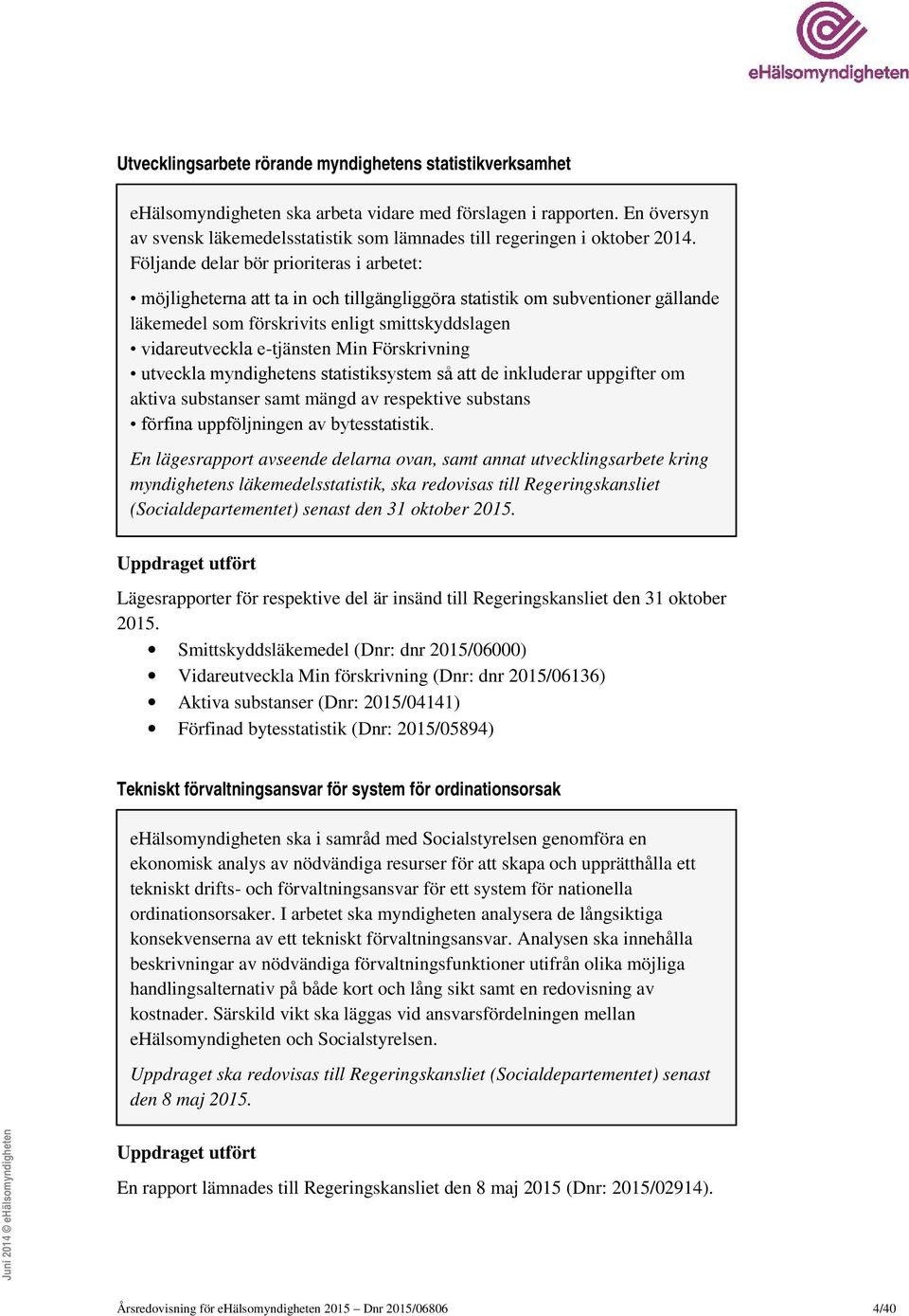 Följande delar bör prioriteras i arbetet: möjligheterna att ta in och tillgängliggöra statistik om subventioner gällande läkemedel som förskrivits enligt smittskyddslagen vidareutveckla e-tjänsten