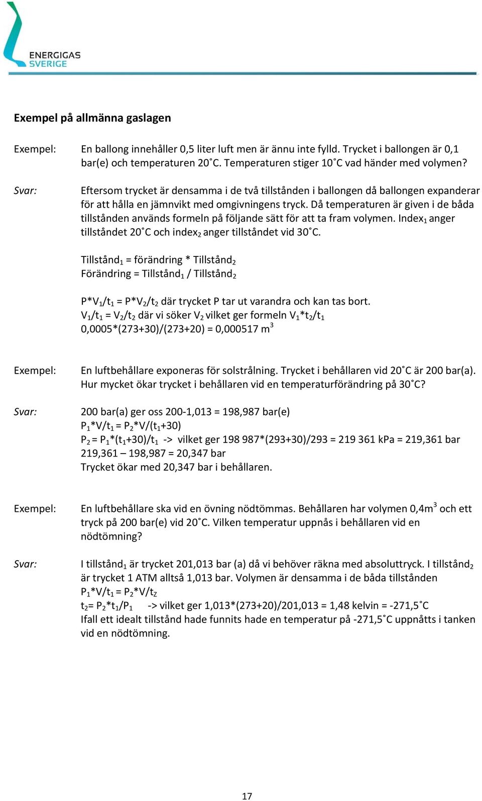 Då temperaturen är given i de båda tillstånden används formeln på följande sätt för att ta fram volymen. Index 1 anger tillståndet 20 C och index 2 anger tillståndet vid 30 C.