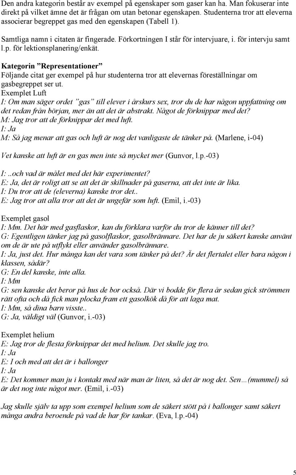 Kategorin Representationer Följande citat ger exempel på hur studenterna tror att elevernas föreställningar om gasbegreppet ser ut.