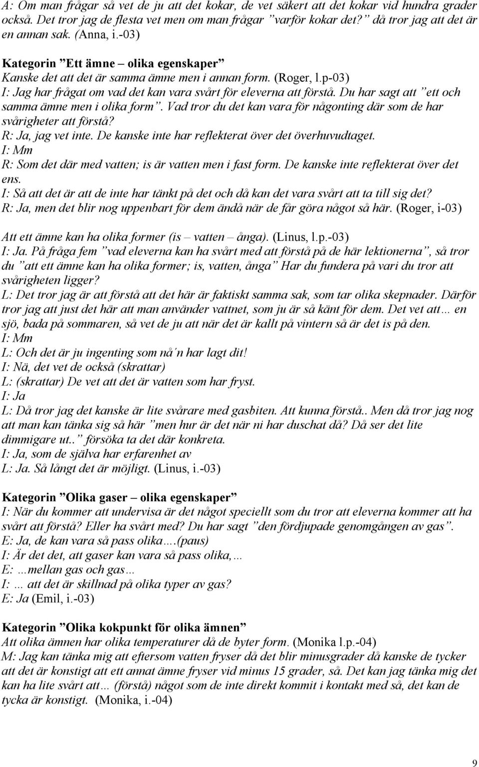 Du har sagt att ett och samma ämne men i olika form. Vad tror du det kan vara för någonting där som de har svårigheter att förstå? R: Ja, jag vet inte.