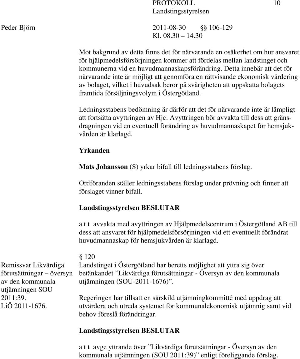 försäljningsvolym i Östergötland. Ledningsstabens bedömning är därför att det för närvarande inte är lämpligt att fortsätta avyttringen av Hjc.