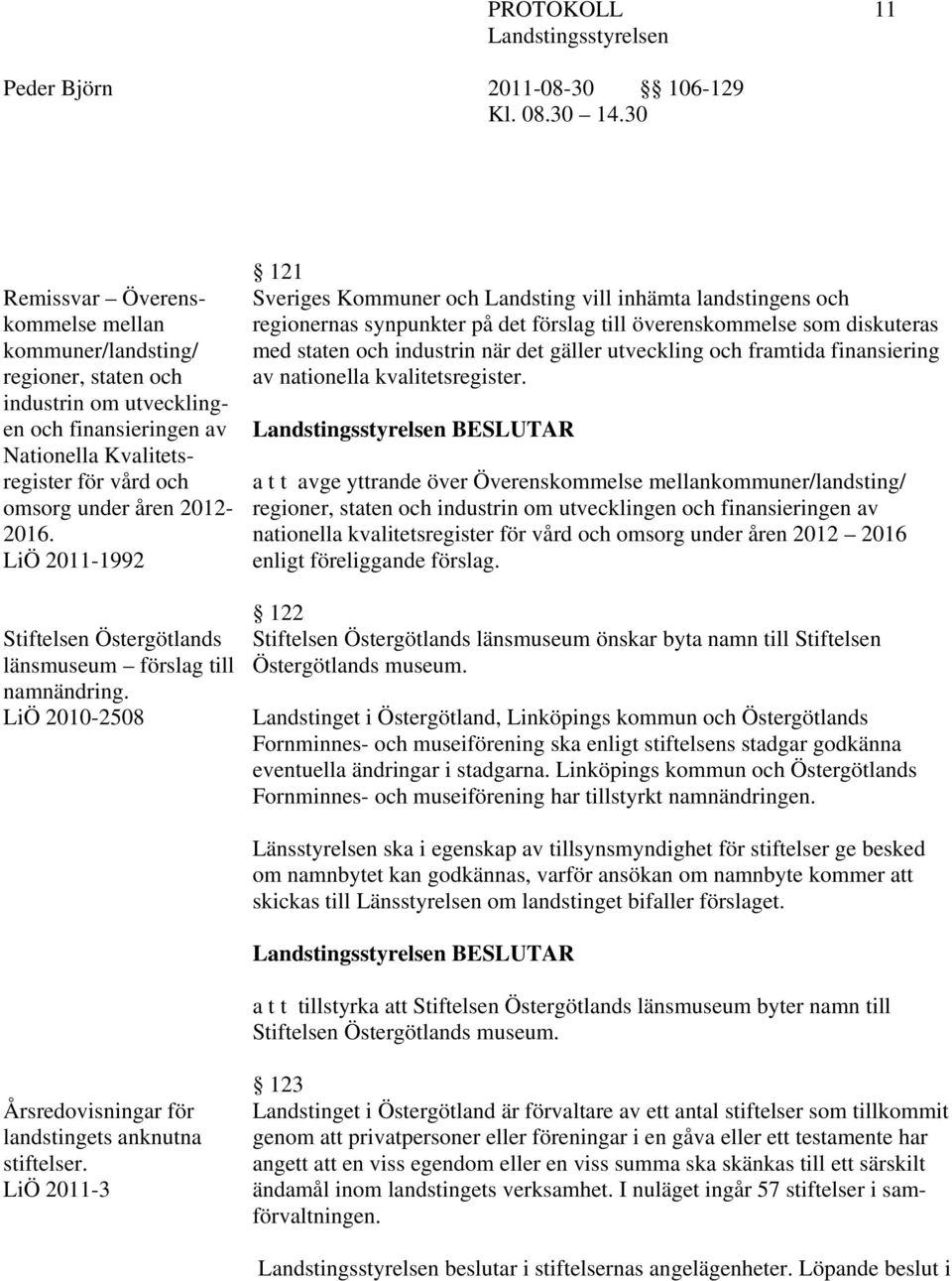 LiÖ 2010-2508 121 Sveriges Kommuner och Landsting vill inhämta landstingens och regionernas synpunkter på det förslag till överenskommelse som diskuteras med staten och industrin när det gäller