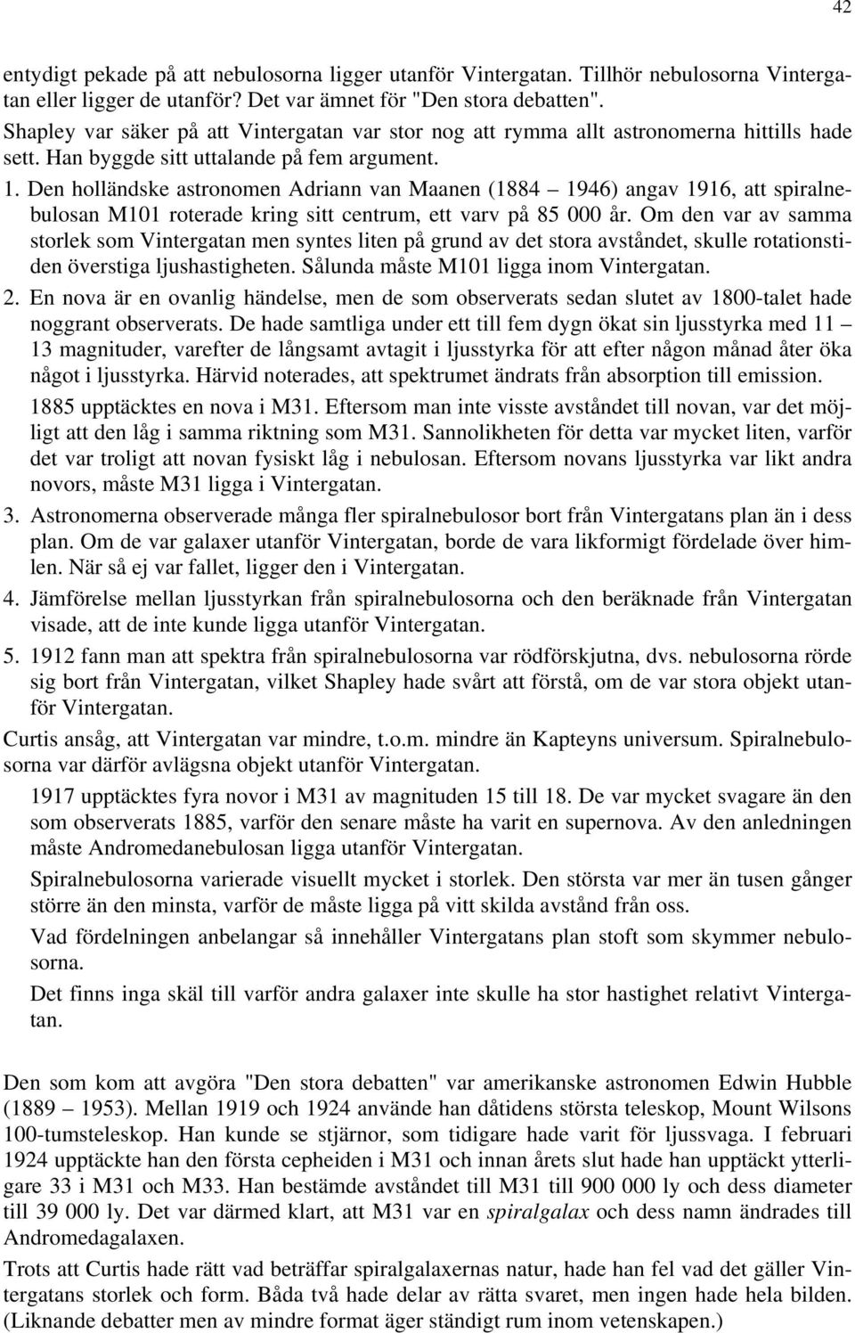 Den holländske astronomen Adriann van Maanen (1884 1946) angav 1916, att spiralnebulosan M101 roterade kring sitt centrum, ett varv på 85 000 år.