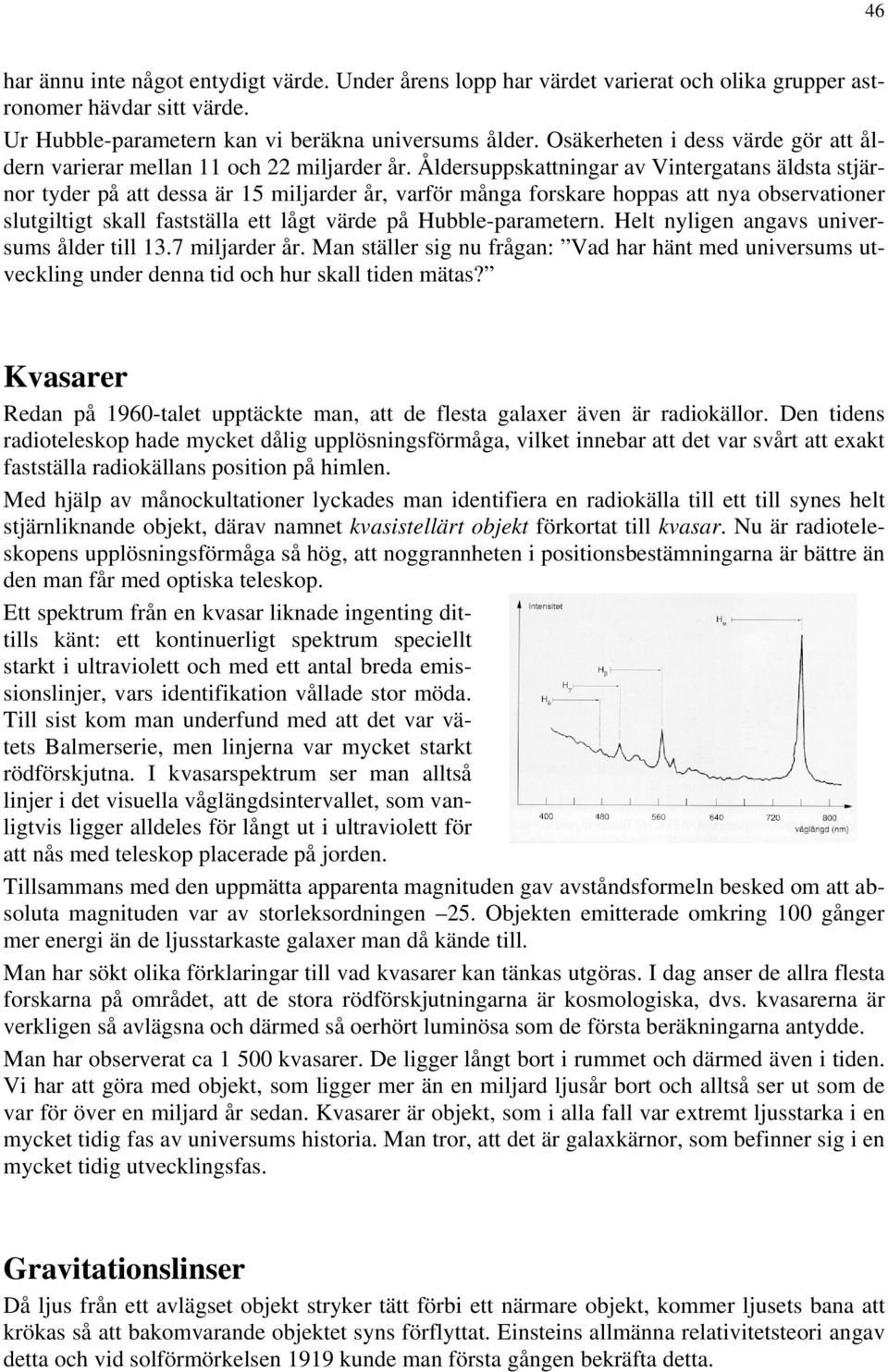 Åldersuppskattningar av Vintergatans äldsta stjärnor tyder på att dessa är 15 miljarder år, varför många forskare hoppas att nya observationer slutgiltigt skall fastställa ett lågt värde på