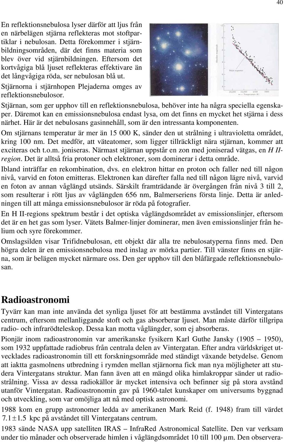 Eftersom det kortvågiga blå ljuset reflekteras effektivare än det långvågiga röda, ser nebulosan blå ut. Stjärnorna i stjärnhopen Plejaderna omges av reflektionsnebulosor.