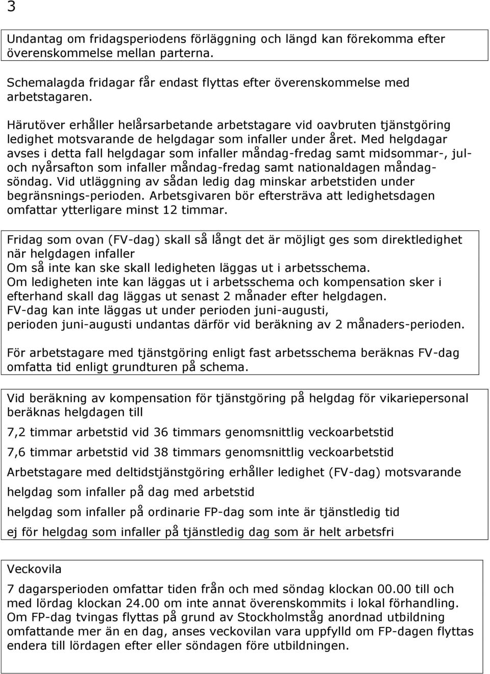 Med helgdagar avses i detta fall helgdagar som infaller måndag-fredag samt midsommar-, juloch nyårsafton som infaller måndag-fredag samt nationaldagen måndagsöndag.