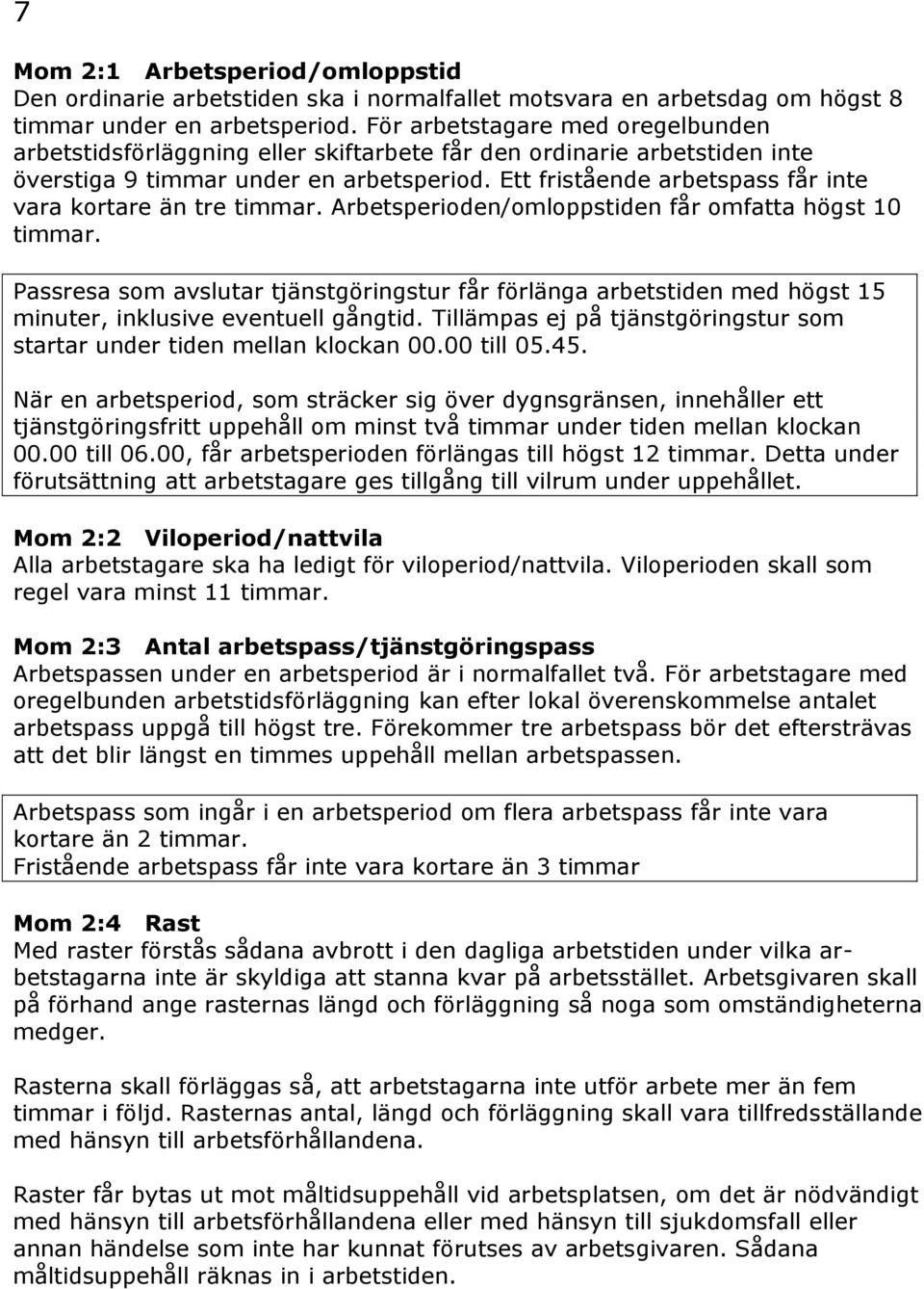 Ett fristående arbetspass får inte vara kortare än tre timmar. Arbetsperioden/omloppstiden får omfatta högst 10 timmar.