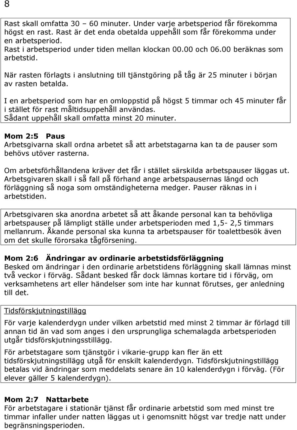 I en arbetsperiod som har en omloppstid på högst 5 timmar och 45 minuter får i stället för rast måltidsuppehåll användas. Sådant uppehåll skall omfatta minst 20 minuter.