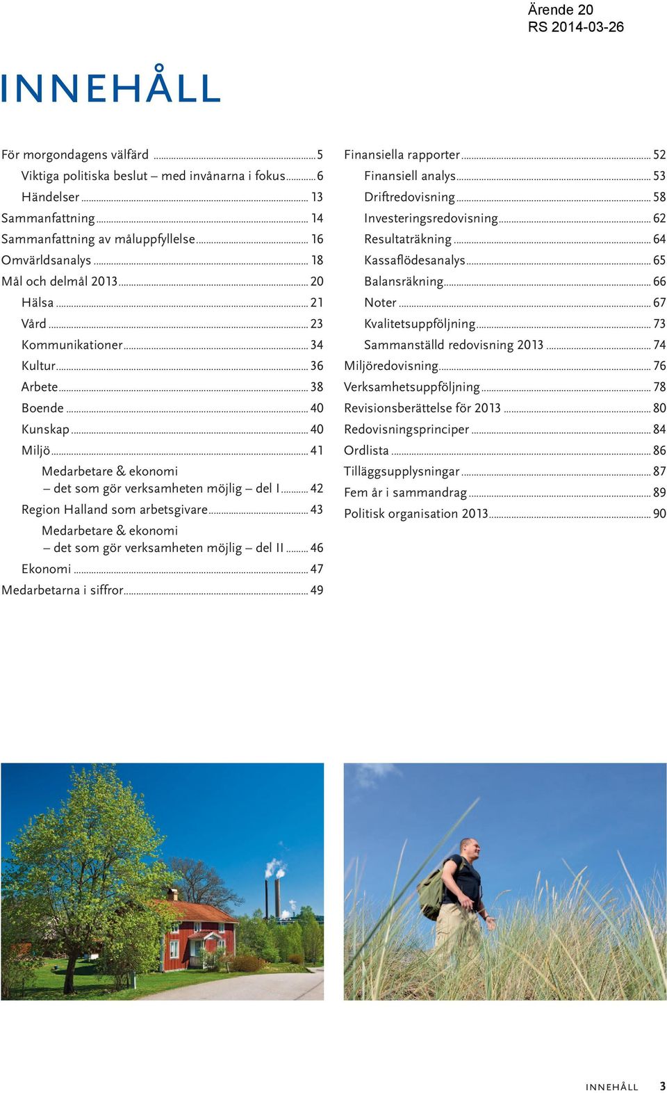 ..42 Region Halland som arbetsgivare...43 Medarbetare & ekonomi det som gör verksamheten möjlig del II...46 Ekonomi...47 Medarbetarna i siffror...49 Finansiella rapporter...52 Finansiell analys.