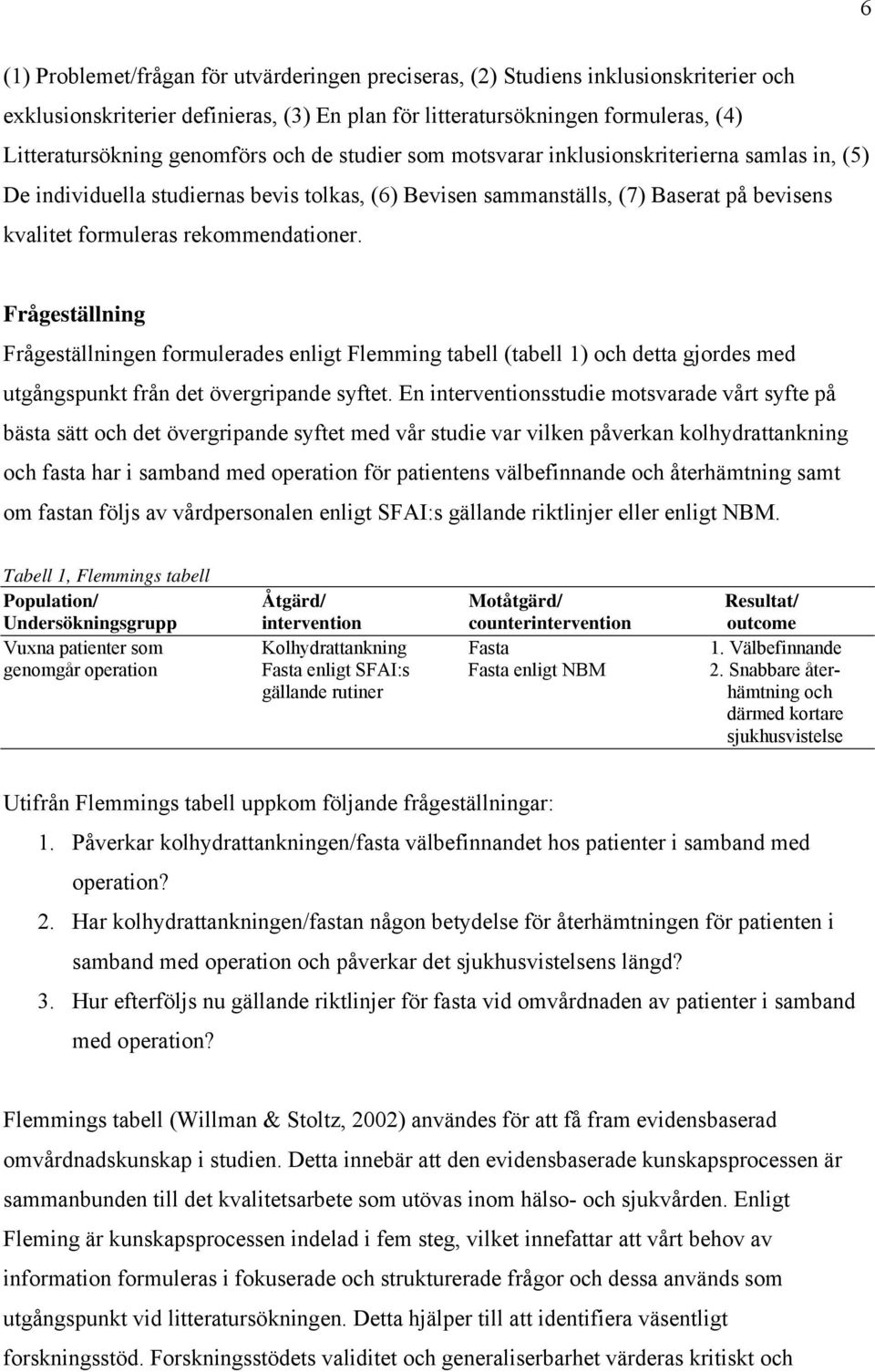 rekommendationer. Frågeställning Frågeställningen formulerades enligt Flemming tabell (tabell 1) och detta gjordes med utgångspunkt från det övergripande syftet.