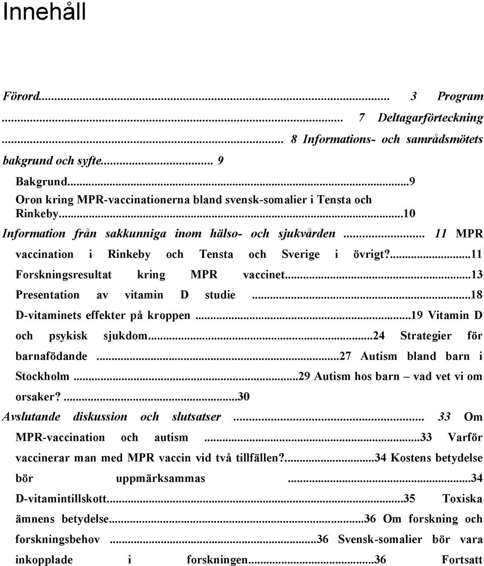 ..13 Presentation av vitamin D studie...18 D-vitaminets effekter på kroppen...19 Vitamin D och psykisk sjukdom...24 Strategier för barnafödande...27 Autism bland barn i Stockholm.