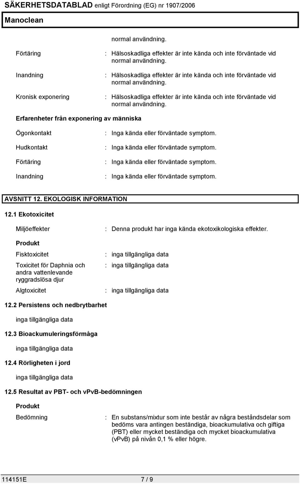 1 Ekotoxicitet Miljöeffekter Produkt Fisktoxicitet Toxicitet för Daphnia och andra vattenlevande ryggradslösa djur Algtoxicitet : Denna produkt har inga kända ekotoxikologiska effekter. 12.