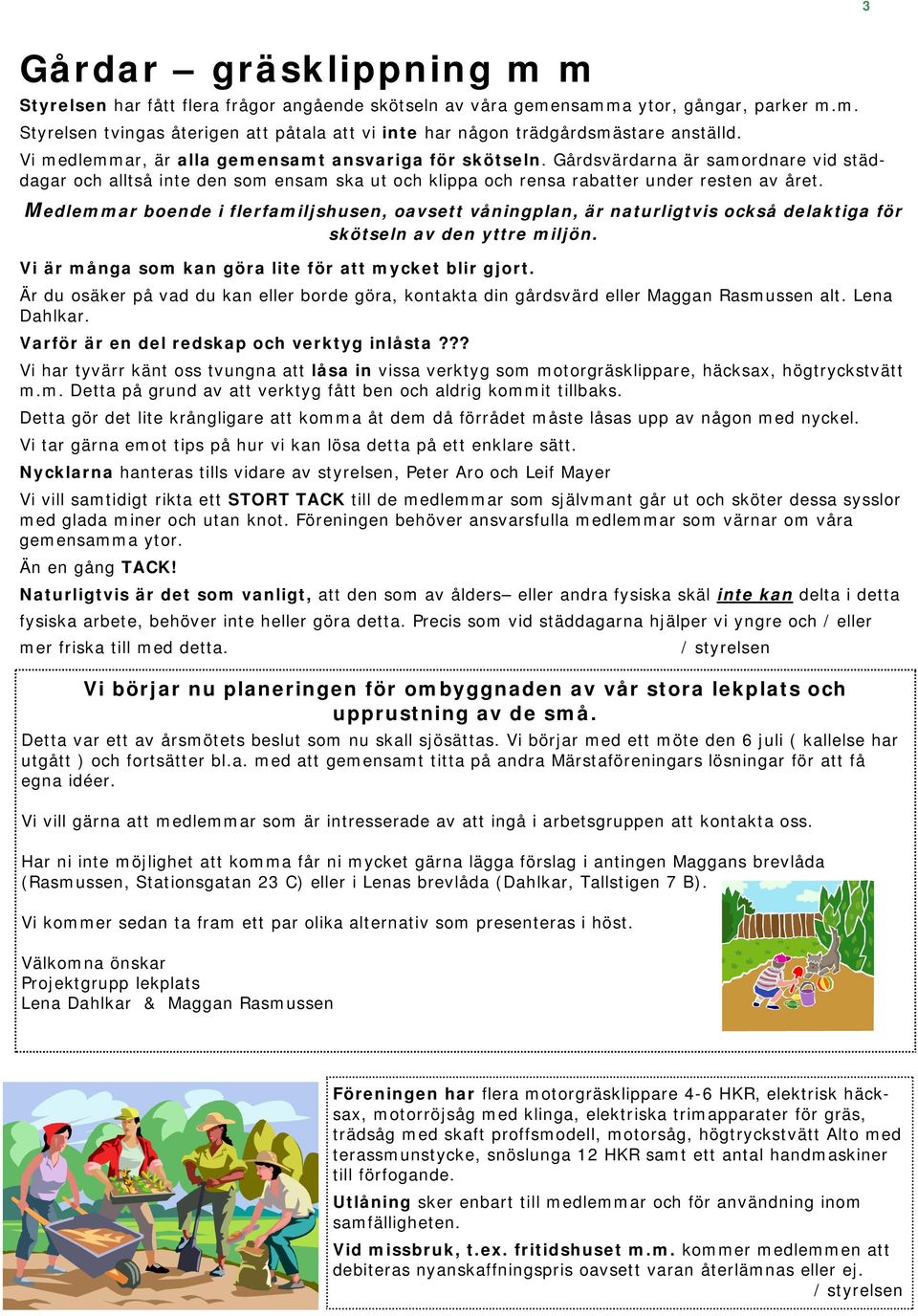 Medlemmar boende i flerfamiljshusen, oavsett våningplan, är naturligtvis också delaktiga för skötseln av den yttre miljön. Vi är många som kan göra lite för att mycket blir gjort.