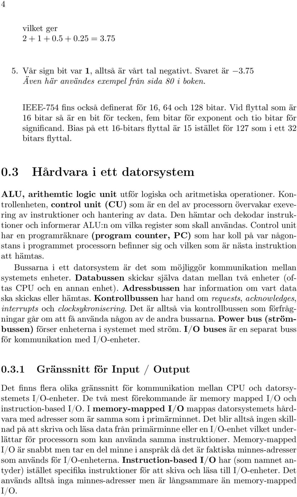 Bias på ett 16-bitars flyttal är 15 istället för 127 som i ett 32 bitars flyttal. 0.3 Hårdvara i ett datorsystem ALU, arithemtic logic unit utför logiska och aritmetiska operationer.