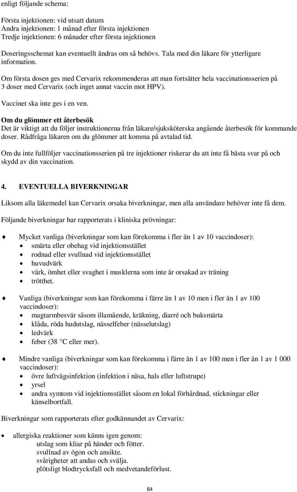 Om första dosen ges med Cervarix rekommenderas att man fortsätter hela vaccinationsserien på 3 doser med Cervarix (och inget annat vaccin mot HPV). Vaccinet ska inte ges i en ven.