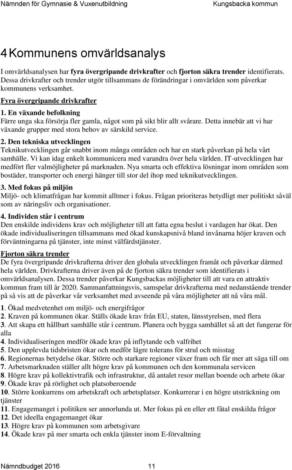 En växande befolkning Färre unga ska försörja fler gamla, något som på sikt blir allt svårare. Detta innebär att vi har växande grupper med stora behov av särskild service. 2.