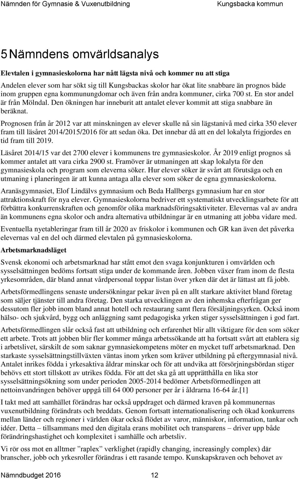 Prognosen från år 2012 var att minskningen av elever skulle nå sin lägstanivå med cirka 350 elever fram till läsåret 2014/2015/2016 för att sedan öka.