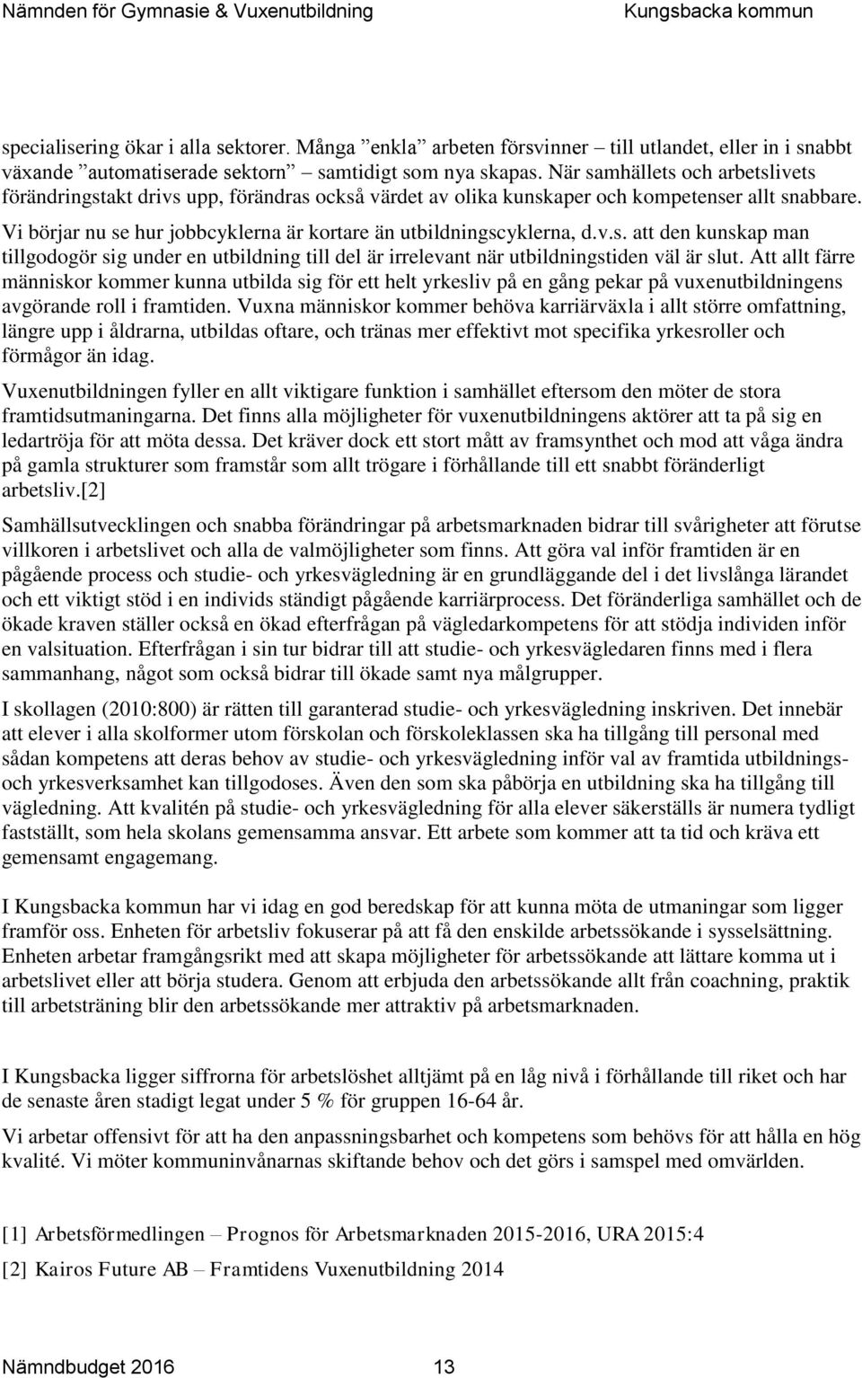 Vi börjar nu se hur jobbcyklerna är kortare än utbildningscyklerna, d.v.s. att den kunskap man tillgodogör sig under en utbildning till del är irrelevant när utbildningstiden väl är slut.