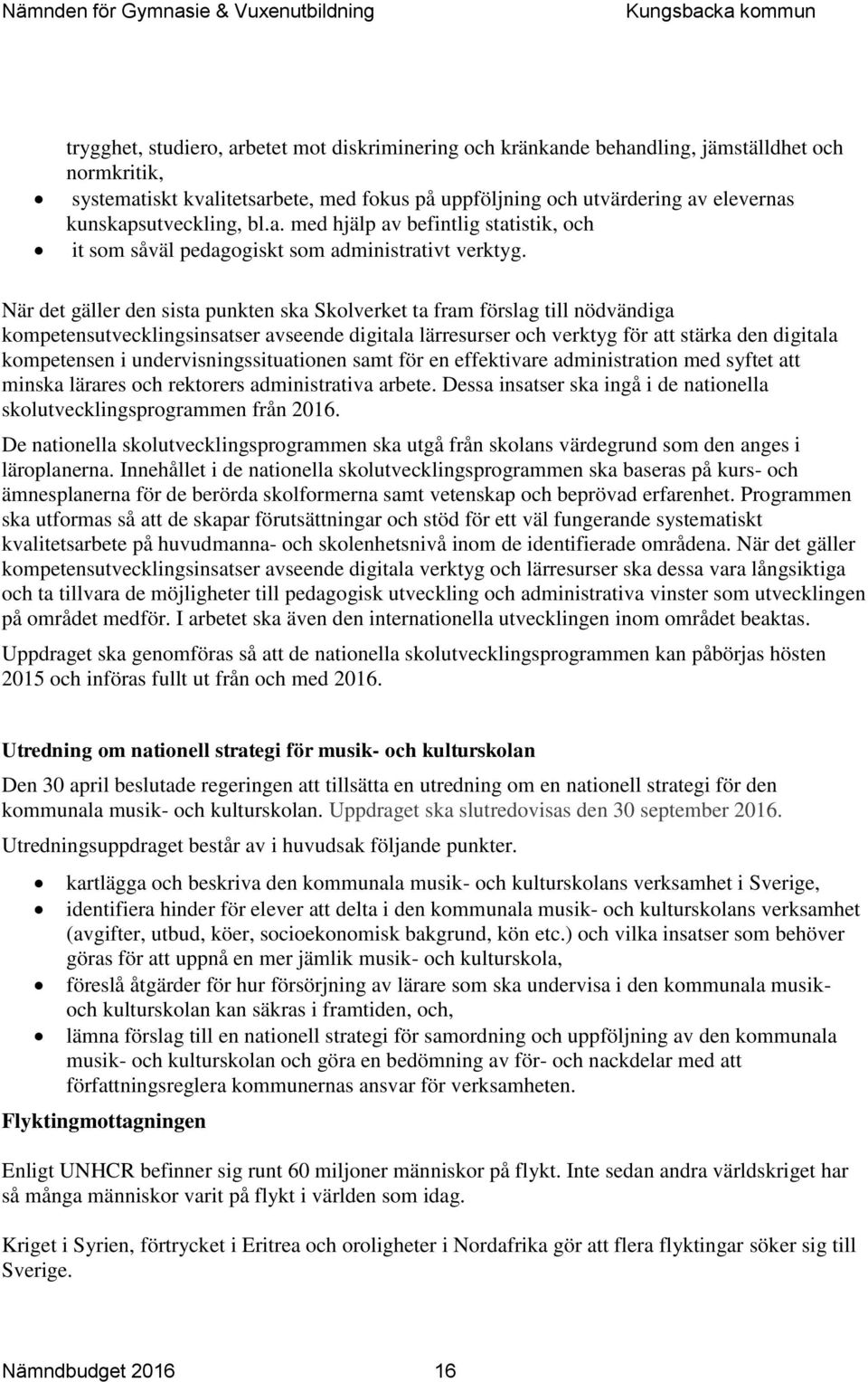 När det gäller den sista punkten ska Skolverket ta fram förslag till nödvändiga kompetensutvecklingsinsatser avseende digitala lärresurser och verktyg för att stärka den digitala kompetensen i