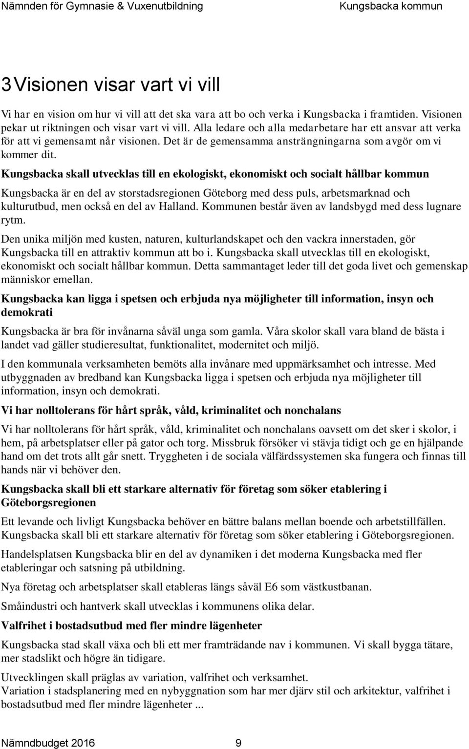 Kungsbacka skall utvecklas till en ekologiskt, ekonomiskt och socialt hållbar kommun Kungsbacka är en del av storstadsregionen Göteborg med dess puls, arbetsmarknad och kulturutbud, men också en del