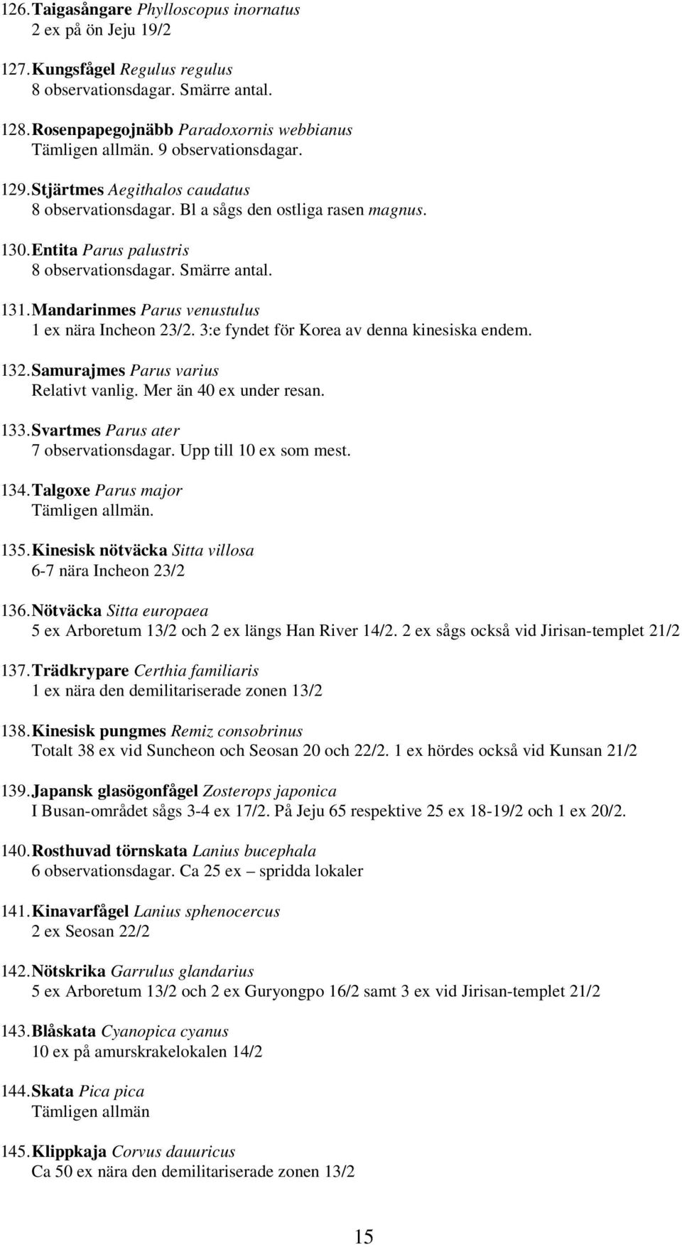 Mandarinmes Parus venustulus 1 ex nära Incheon 23/2. 3:e fyndet för Korea av denna kinesiska endem. 132. Samurajmes Parus varius Relativt vanlig. Mer än 40 ex under resan. 133.