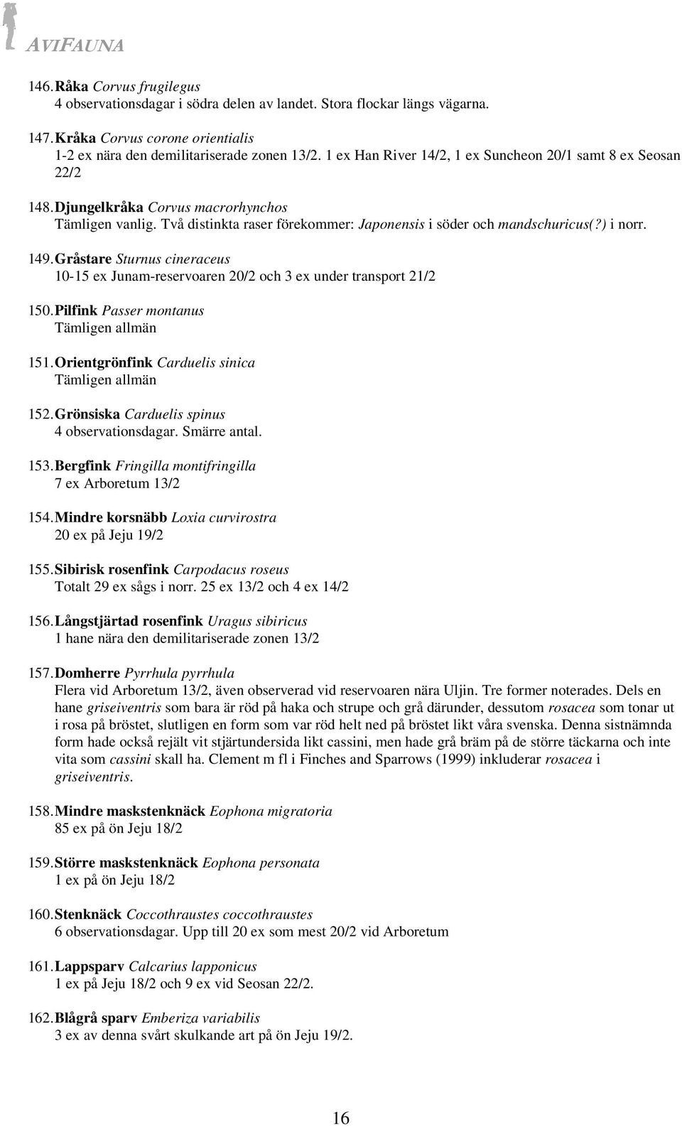 149. Gråstare Sturnus cineraceus 10-15 ex Junam-reservoaren 20/2 och 3 ex under transport 21/2 150. Pilfink Passer montanus Tämligen allmän 151. Orientgrönfink Carduelis sinica Tämligen allmän 152.