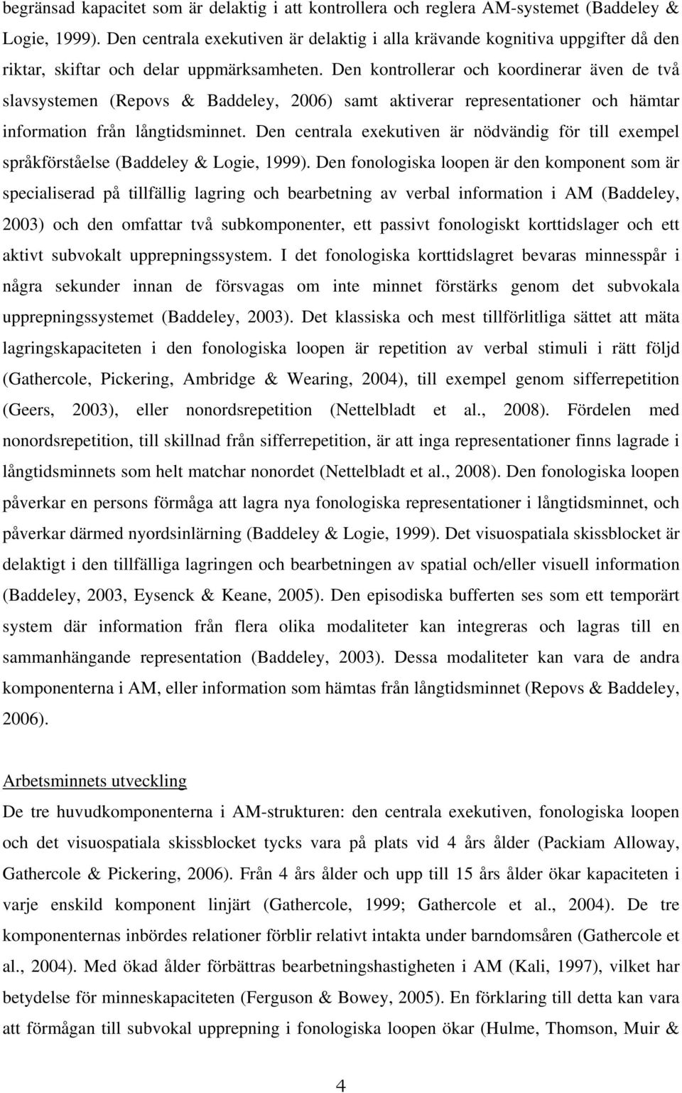 Den kontrollerar och koordinerar även de två slavsystemen (Repovs & Baddeley, 2006) samt aktiverar representationer och hämtar information från långtidsminnet.