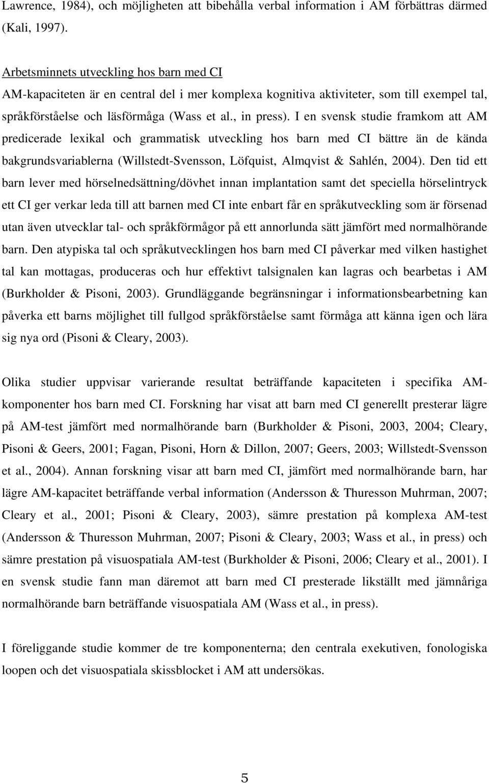 I en svensk studie framkom att AM predicerade lexikal och grammatisk utveckling hos barn med CI bättre än de kända bakgrundsvariablerna (Willstedt-Svensson, Löfquist, Almqvist & Sahlén, 2004).