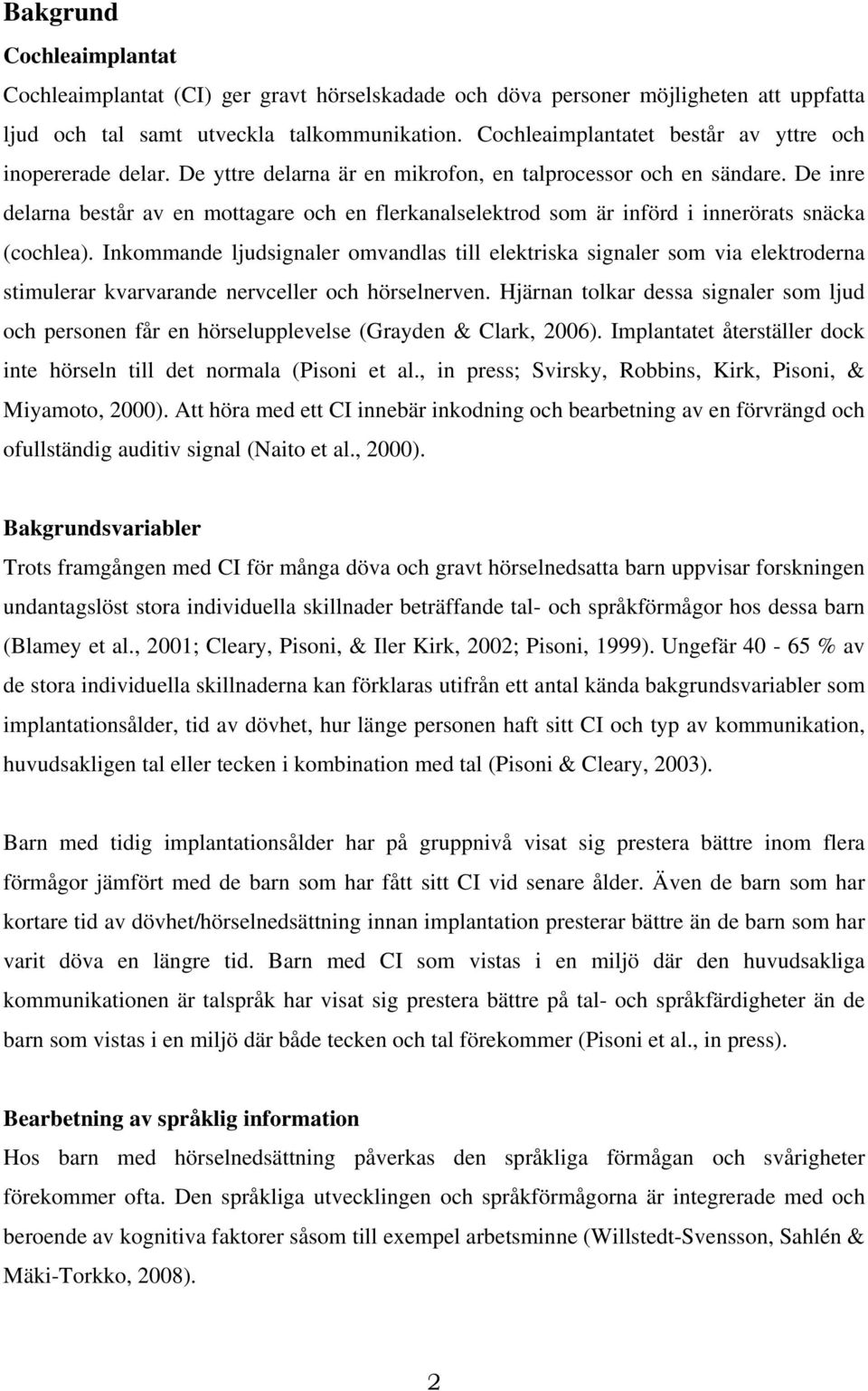 De inre delarna består av en mottagare och en flerkanalselektrod som är införd i innerörats snäcka (cochlea).